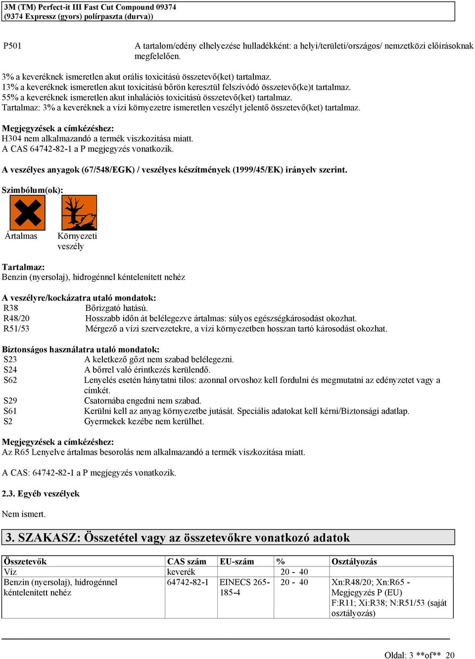 55% a keveréknek imeretlen akut inhaláció toxicitáú özetevő(ket) tartalmaz. Tartalmaz: 3% a keveréknek a vízi környezetre imeretlen vezélyt jelentő özetevő(ket) tartalmaz.