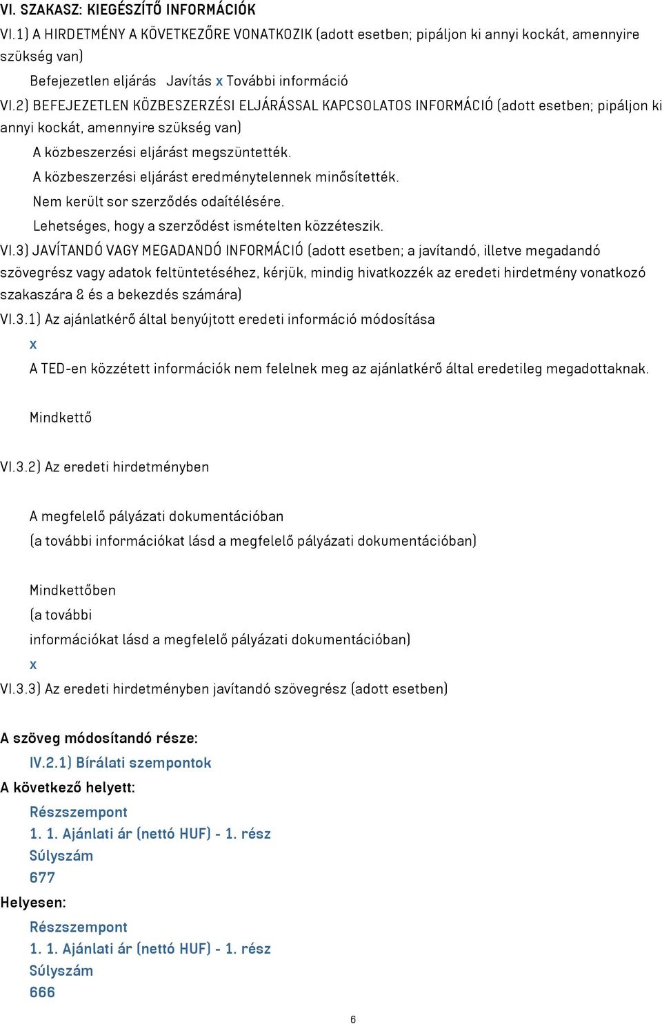 A közbeszerzési eljárást eredménytelennek minősítették. Nem került sor szerződés odaítélésére. Lehetséges, hogy a szerződést ismételten közzéteszik. VI.