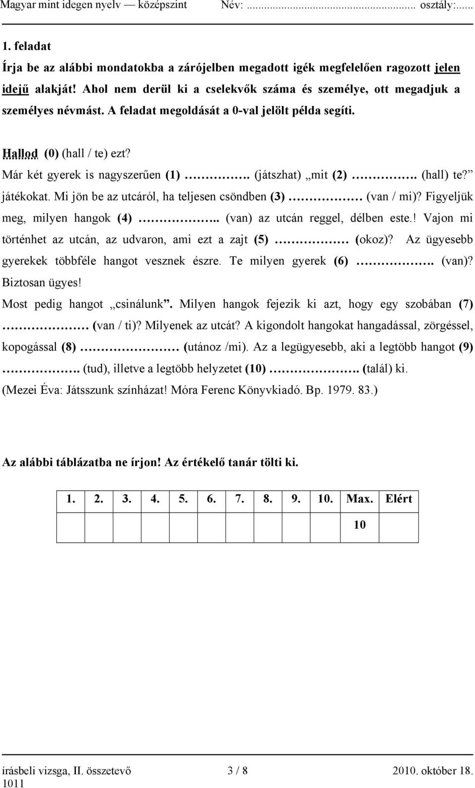 Mi jön be az utcáról, ha teljesen csöndben (3) (van / mi)? Figyeljük meg, milyen hangok (4).. (van) az utcán reggel, délben este.! Vajon mi történhet az utcán, az udvaron, ami ezt a zajt (5) (okoz)?