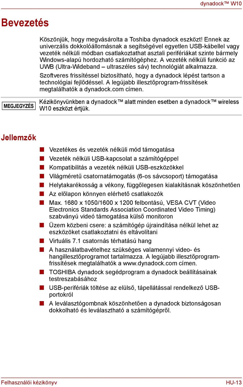A vezeték élküli fukció az UWB (Ultra-Widebad ultraszéles sáv) techológiát alkalmazza. Szoftveres frissítéssel biztosítható, hogy a dyadock lépést tartso a techológiai fejlődéssel.