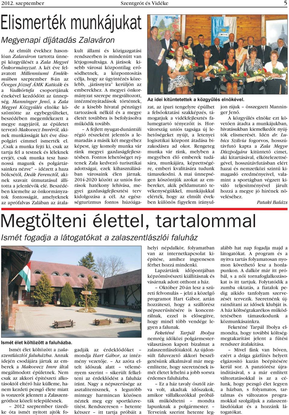 Manninger Jenõ, a Zala Megyei Közgyûlés elnöke köszöntötte az egybegyûlteket, beszédében megemlékezett a megye nagyjáról, az épületet tervezõ Makovecz Imrérõl, akinek munkásságát két éve díszpolgári