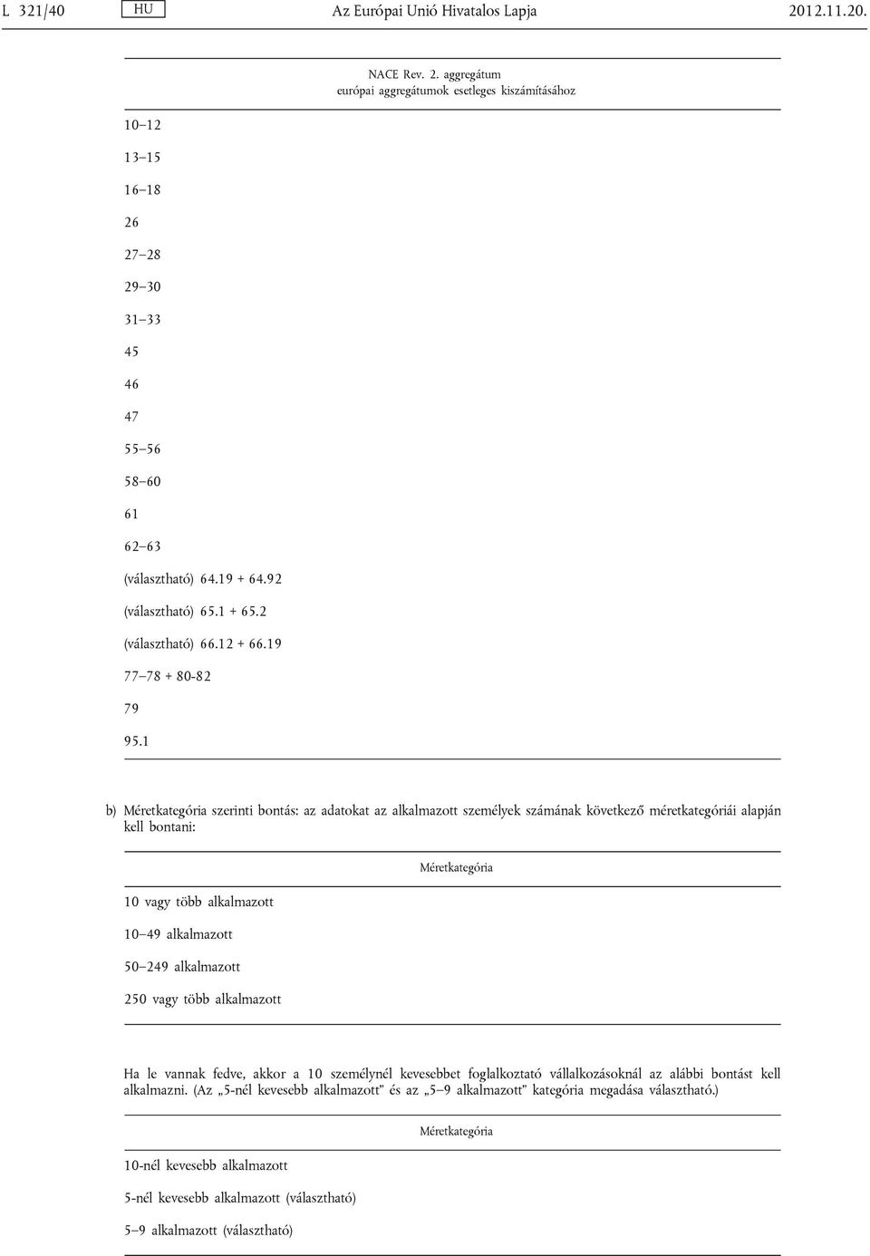 aggregátum európai aggregátumok esetleges kiszámításához b) Méretkategória szerinti bontás: az adatokat az alkalmazott személyek számának következő méretkategóriái alapján kell bontani: