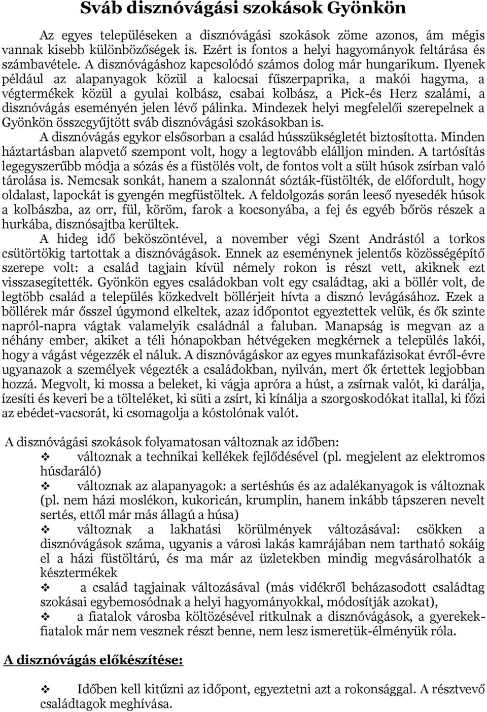 Ilyenek például az alapanyagok közül a kalocsai fűszerpaprika, a makói hagyma, a végtermékek közül a gyulai kolbász, csabai kolbász, a Pick-és Herz szalámi, a disznóvágás eseményén jelen lévő pálinka.