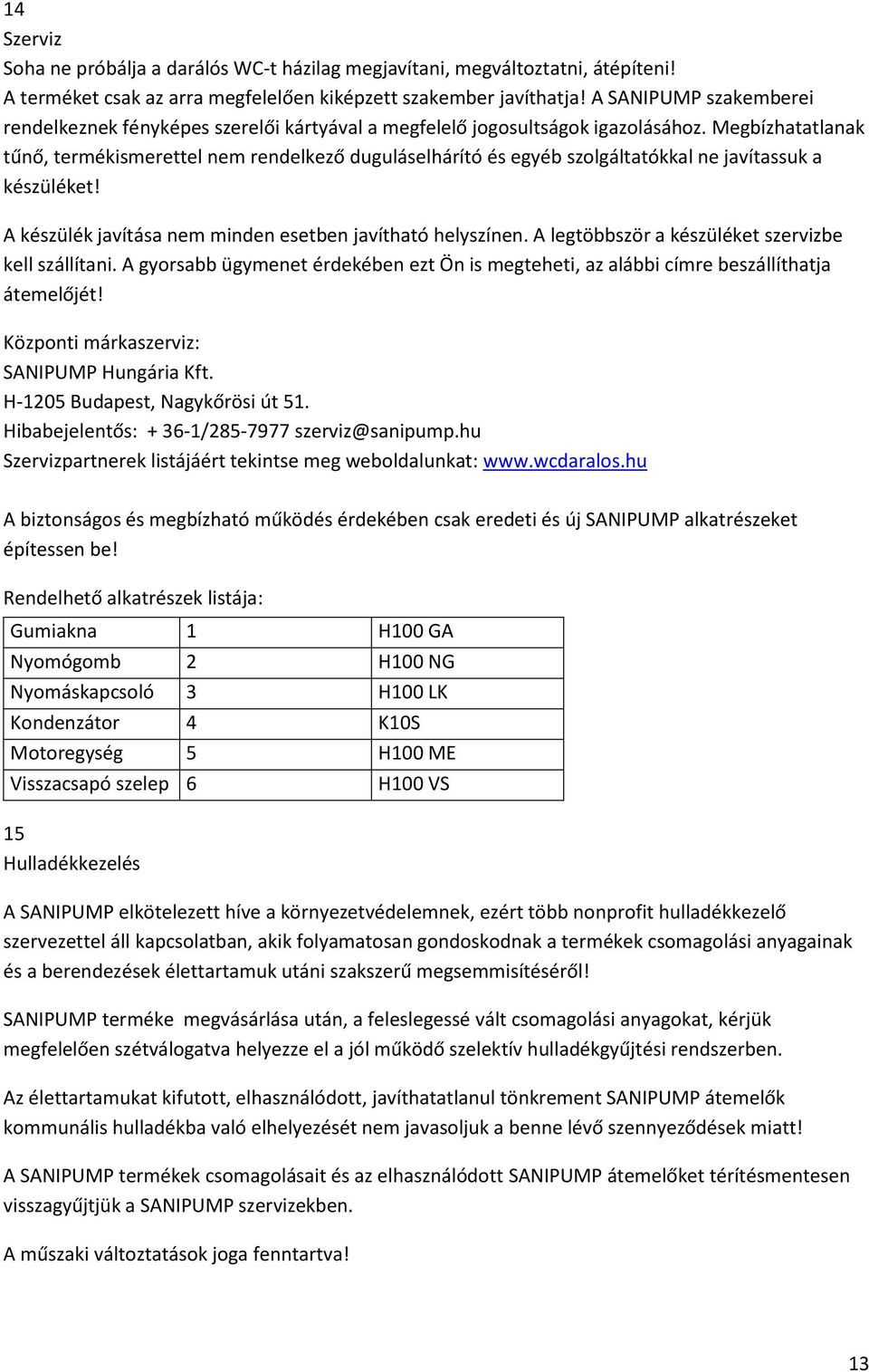 Megbízhatatlanak tűnő, termékismerettel nem rendelkező duguláselhárító és egyéb szolgáltatókkal ne javítassuk a készüléket! A készülék javítása nem minden esetben javítható helyszínen.