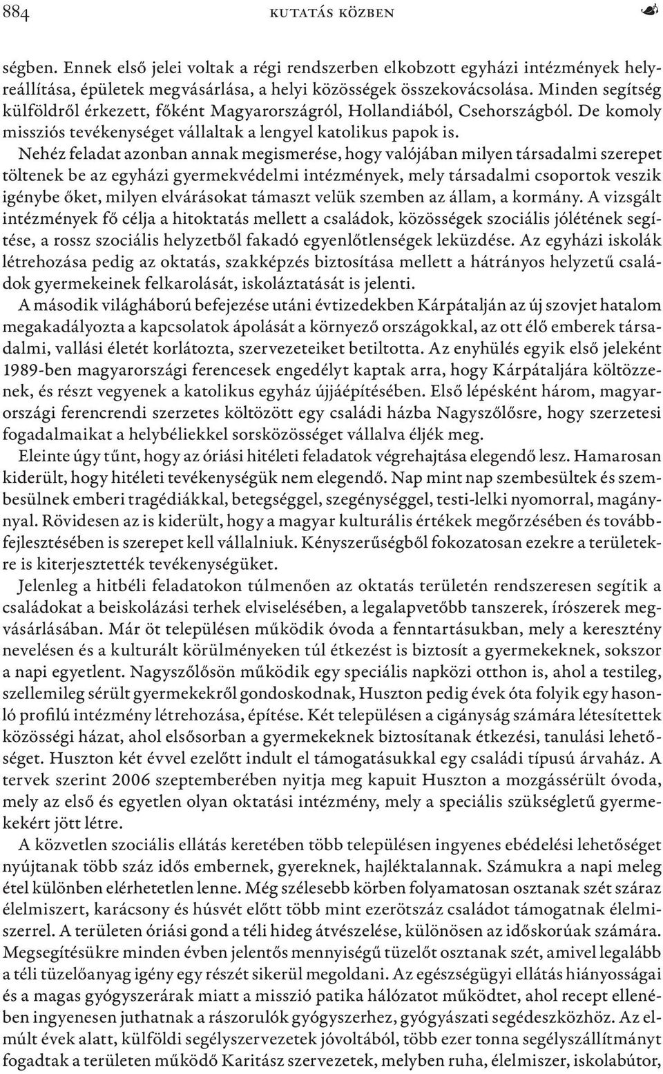 Nehéz feladat azonban annak megismerése, hogy valójában milyen társadalmi szerepet töltenek be az egyházi gyermekvédelmi intézmények, mely társadalmi csoportok veszik igénybe őket, milyen elvárásokat