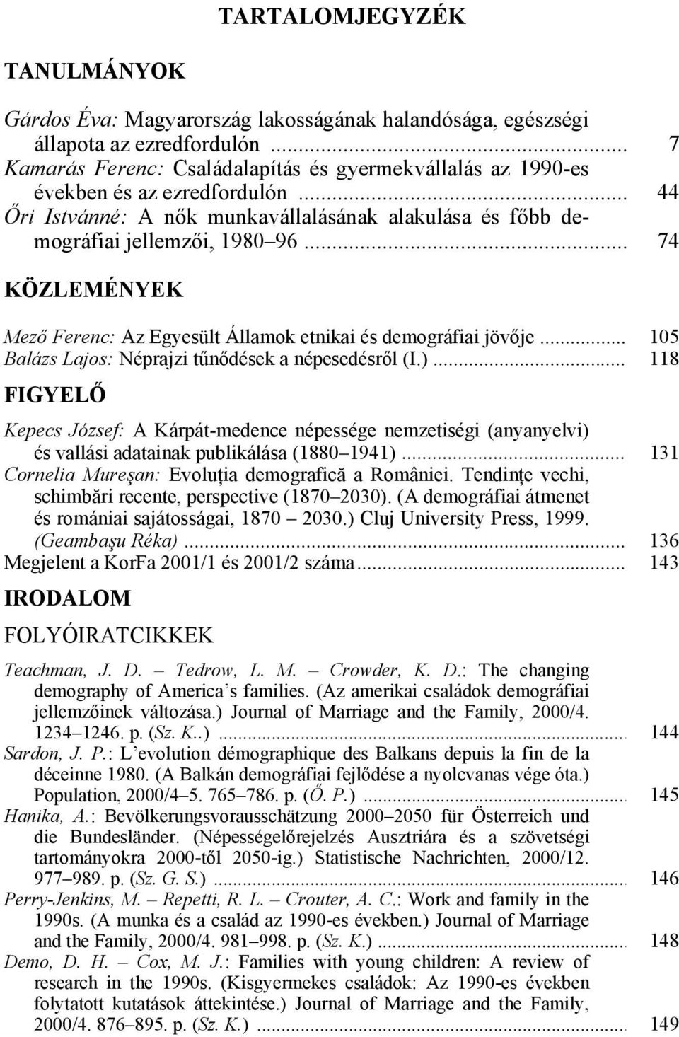 .. 74 KÖZLEMÉNYEK Mező Ferenc: Az Egyesült Államok etnikai és demográfiai jövője... 105 Balázs Lajos: Néprajzi tűnődések a népesedésről (I.).