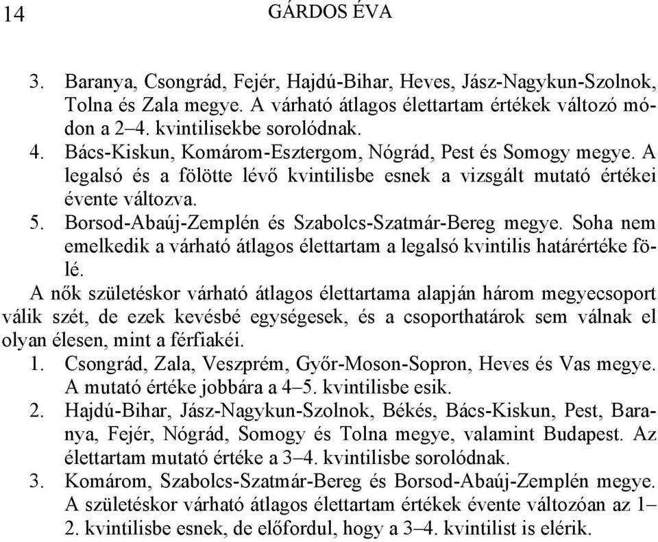 Borsod-Abaúj-Zemplén és Szabolcs-Szatmár-Bereg megye. Soha nem emelkedik a várható átlagos élettartam a legalsó kvintilis határértéke fölé.