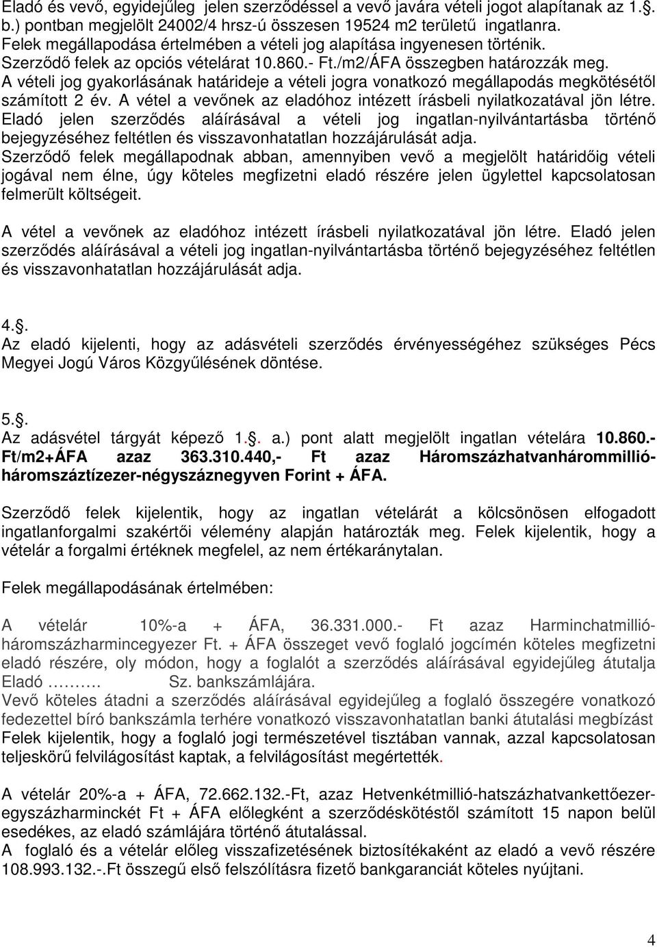 A vételi jog gyakorlásának határideje a vételi jogra vonatkozó megállapodás megkötésétıl számított 2 év. A vétel a vevınek az eladóhoz intézett írásbeli nyilatkozatával jön létre.