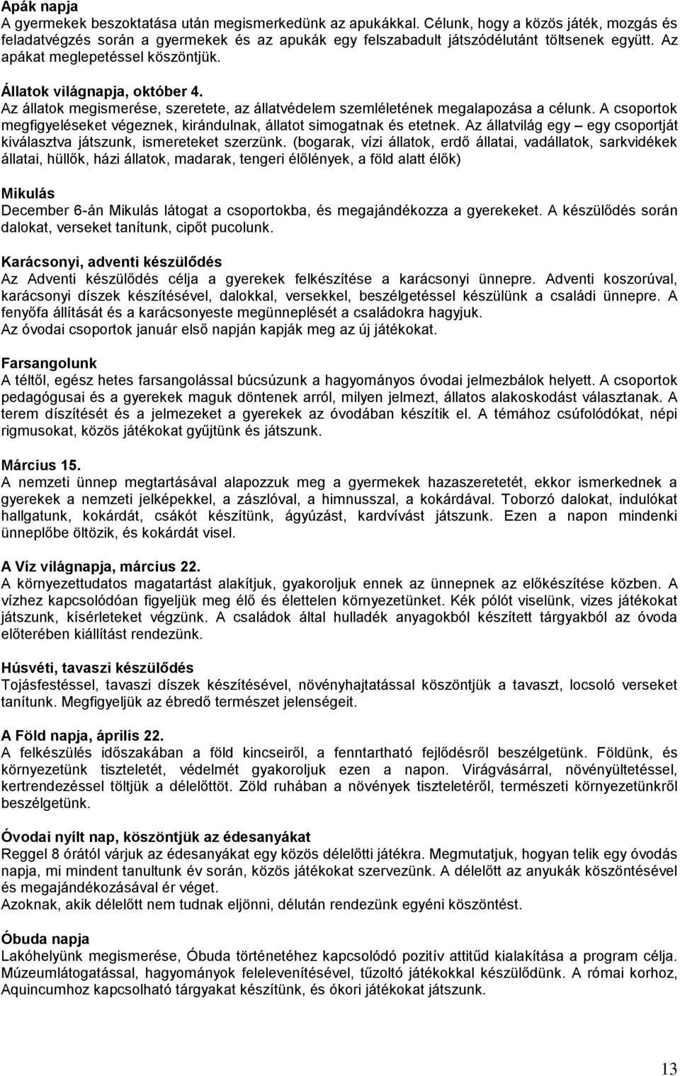 Az állatok megismerése, szeretete, az állatvédelem szemléletének megalapozása a célunk. A csoportok megfigyeléseket végeznek, kirándulnak, állatot simogatnak és etetnek.