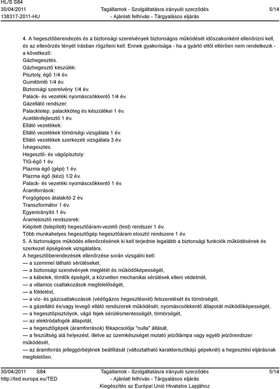 Palack- és vezetéki nyomáscsökkentő 1/4 év. Gázellátó rendszer: Palacktelep, palackköteg és készülékei 1 év. Acetilénfejlesztő 1 év. Ellátó vezetékek: Ellátó vezetékek tömörségi vizsgálata 1 év.