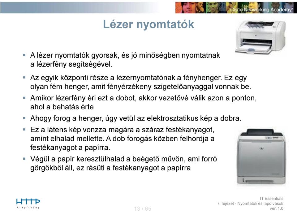 Amikor lézerfény éri ezt a dobot, akkor vezetővé válik azon a ponton, ahol a behatás érte Ahogy forog a henger, úgy vetül az elektrosztatikus kép a dobra.