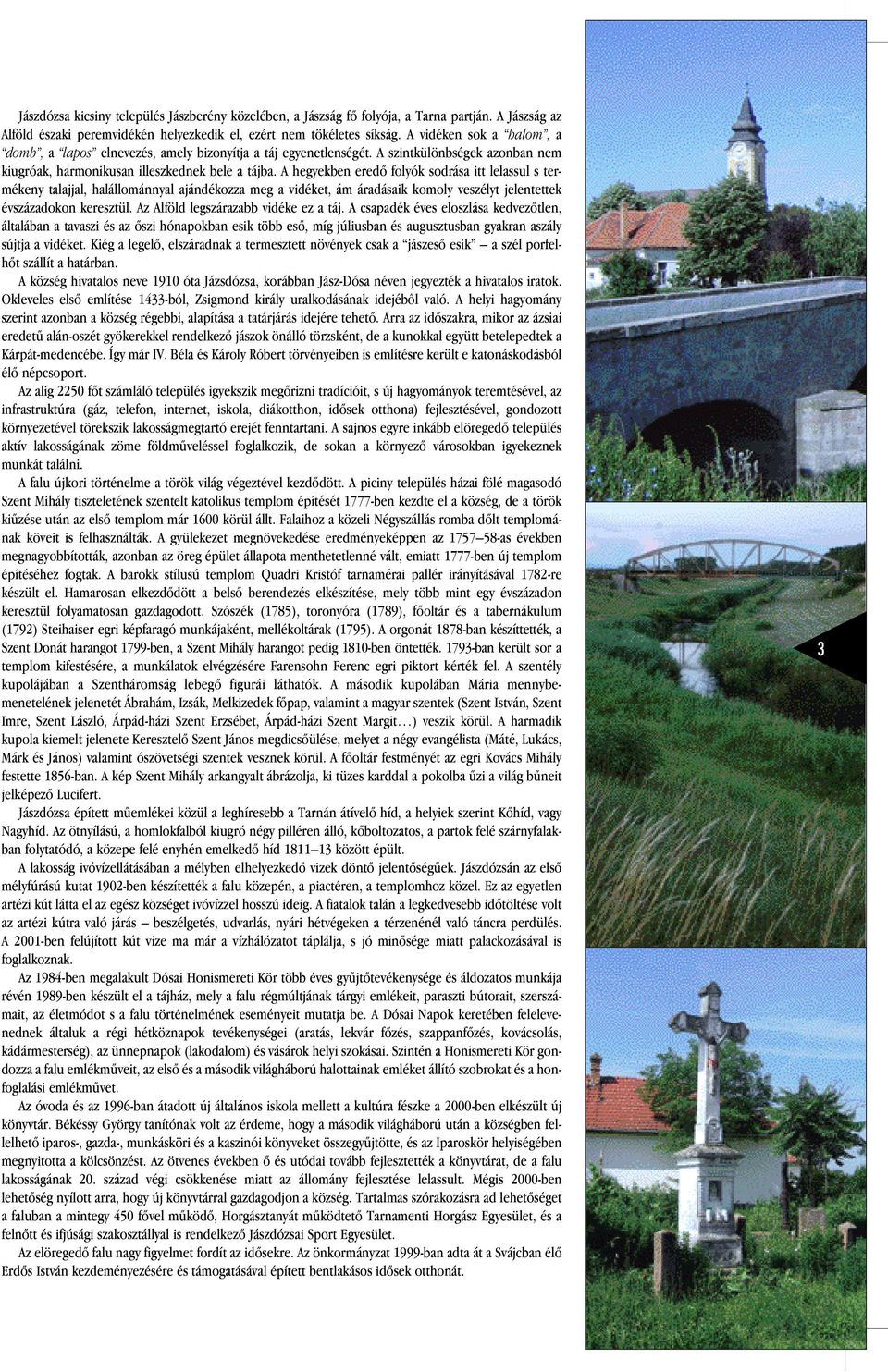 A hegyekben eredô folyók sodrása itt lelassul s termékeny talajjal, halállománnyal ajándékozza meg a vidéket, ám áradásaik komoly veszélyt jelentettek évszázadokon keresztül.