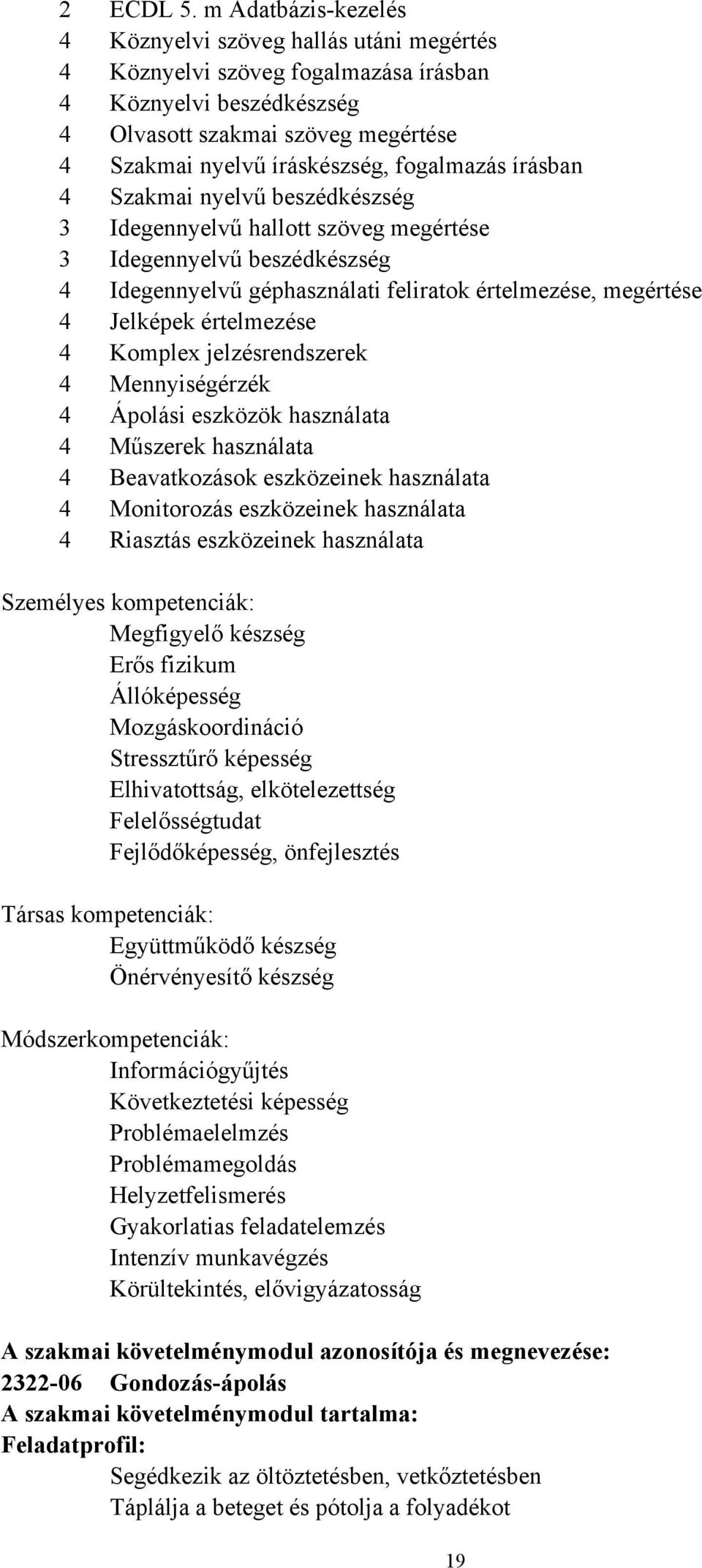 fogalmazás írásban 4 Szakmai nyelvű beszédkészség 3 Idegennyelvű hallott szöveg megértése 3 Idegennyelvű beszédkészség 4 Idegennyelvű géphasználati feliratok értelmezése, megértése 4 Jelképek