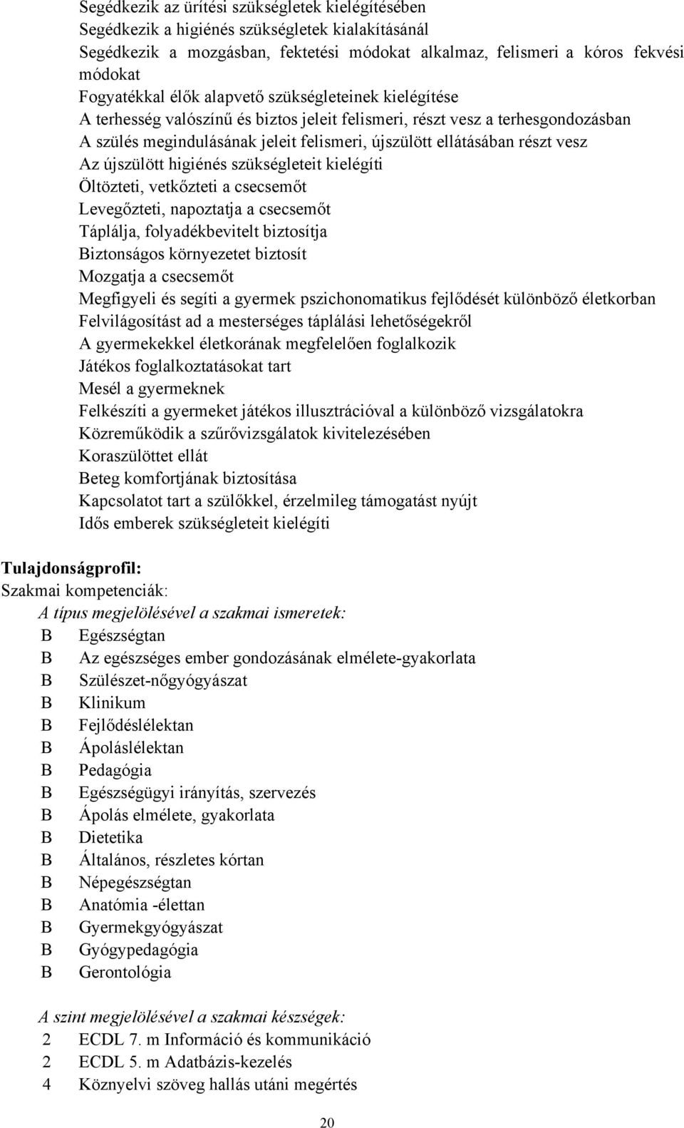 Az újszülött higiénés szükségleteit kielégíti Öltözteti, vetkőzteti a csecsemőt Levegőzteti, napoztatja a csecsemőt Táplálja, folyadékbevitelt biztosítja Biztonságos környezetet biztosít Mozgatja a