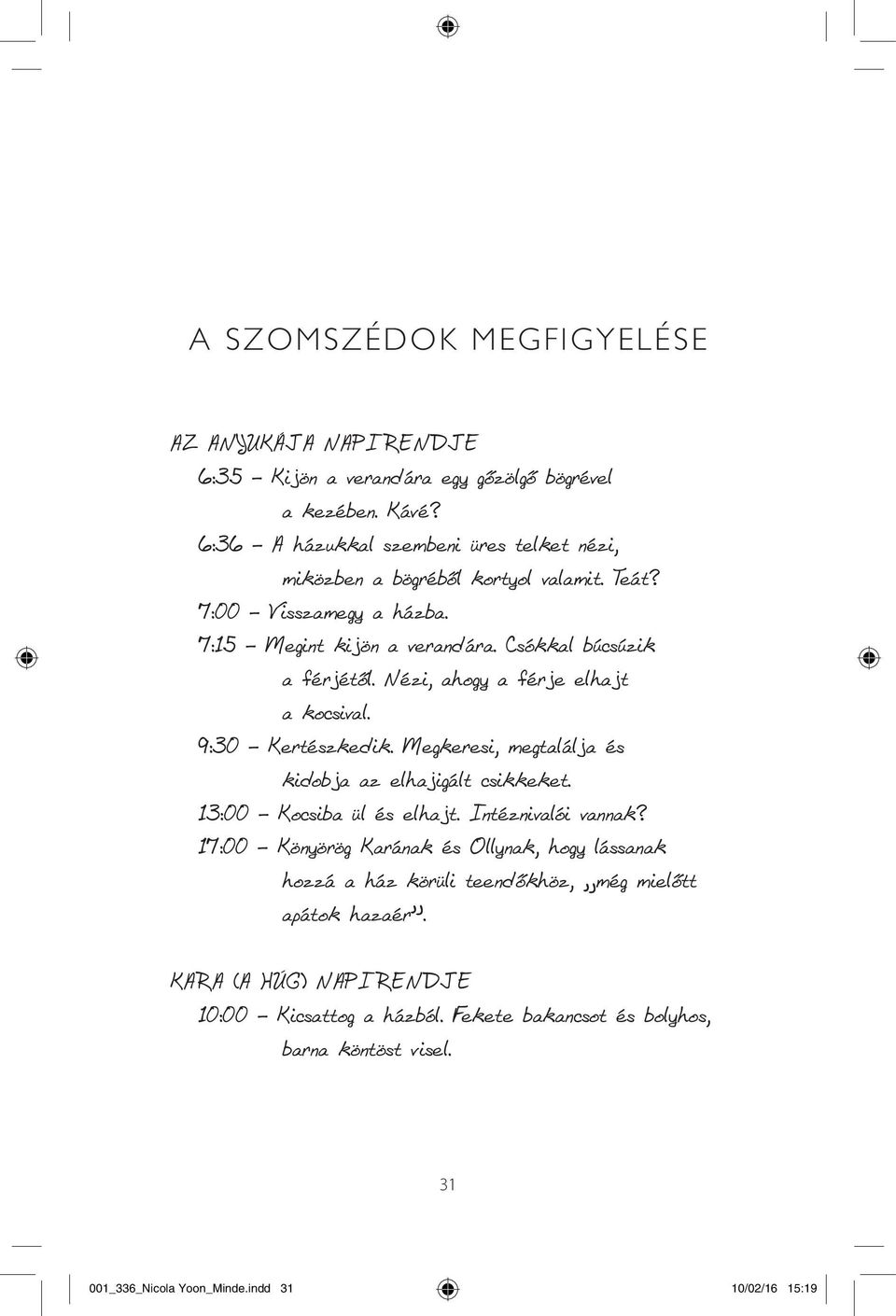 Nézi, ahogy a férje elhajt a kocsival. 9:30 Kertészkedik. Megkeresi, megtalálja és kidobja az elhajigált csikkeket. 13:00 Kocsiba ül és elhajt. Intéznivalói vannak?