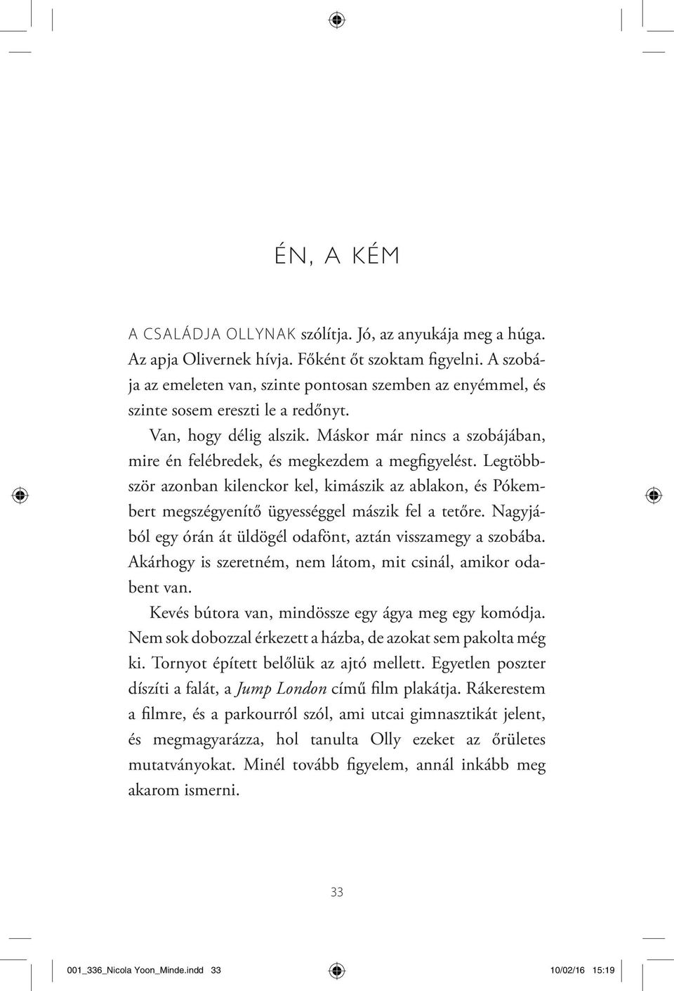 Máskor már nincs a szobájában, mire én felébredek, és megkezdem a megfigyelést. Legtöbbször azonban kilenckor kel, kimászik az ablakon, és Pókembert megszégyenítő ügyességgel mászik fel a tetőre.