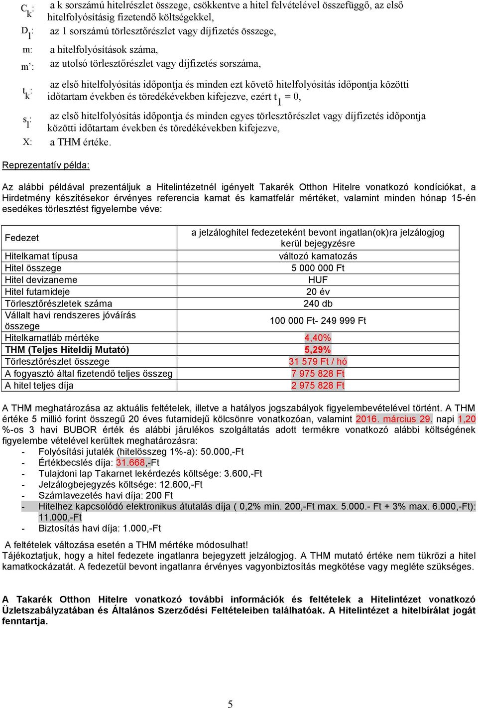 töredékévekben kifejezve, ezért t 1 = 0, s az első hitelfolyósítás időpontja és minden egyes törlesztőrészlet vagy díjfizetés időpontja l közötti időtartam években és töredékévekben kifejezve, X a