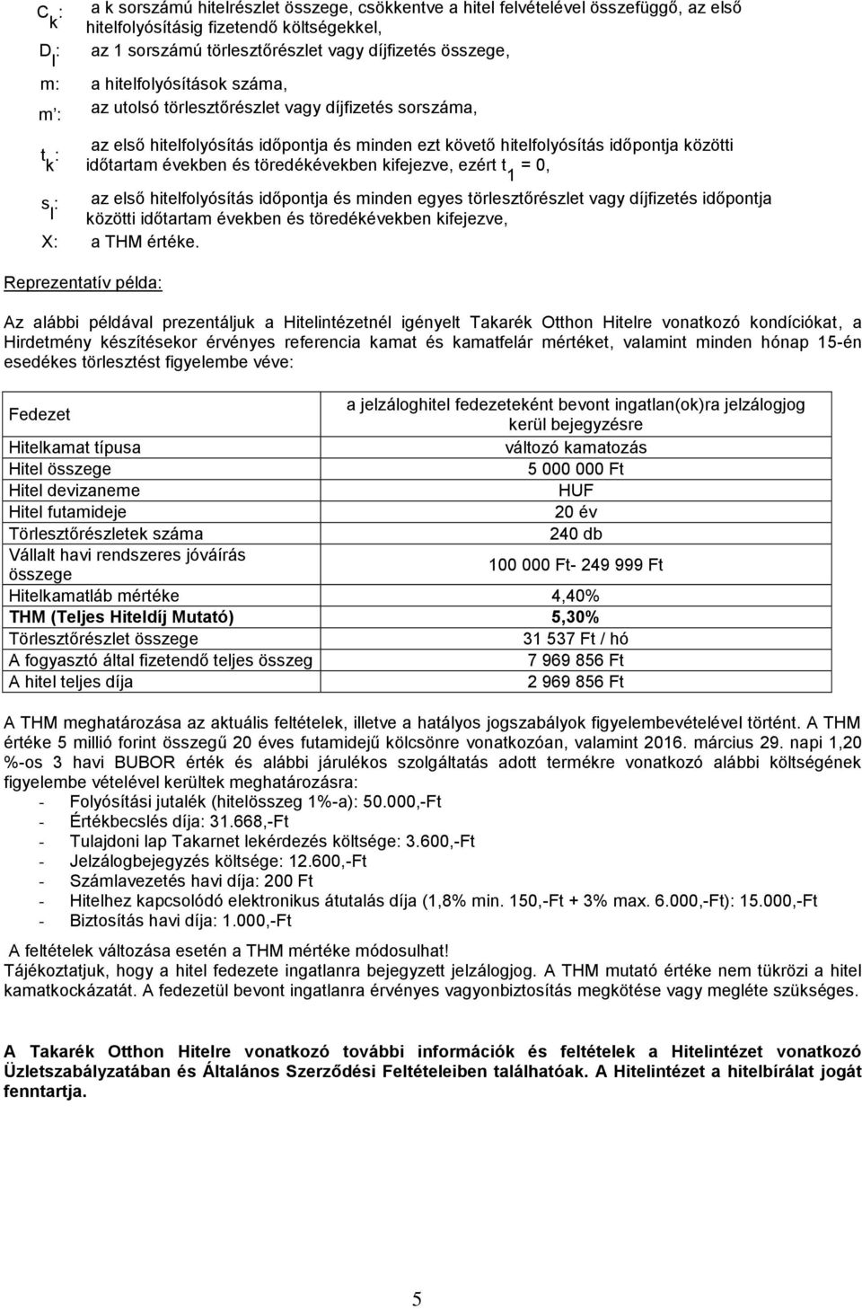 töredékévekben kifejezve, ezért t 1 = 0, s az első hitelfolyósítás időpontja és minden egyes törlesztőrészlet vagy díjfizetés időpontja l közötti időtartam években és töredékévekben kifejezve, X a