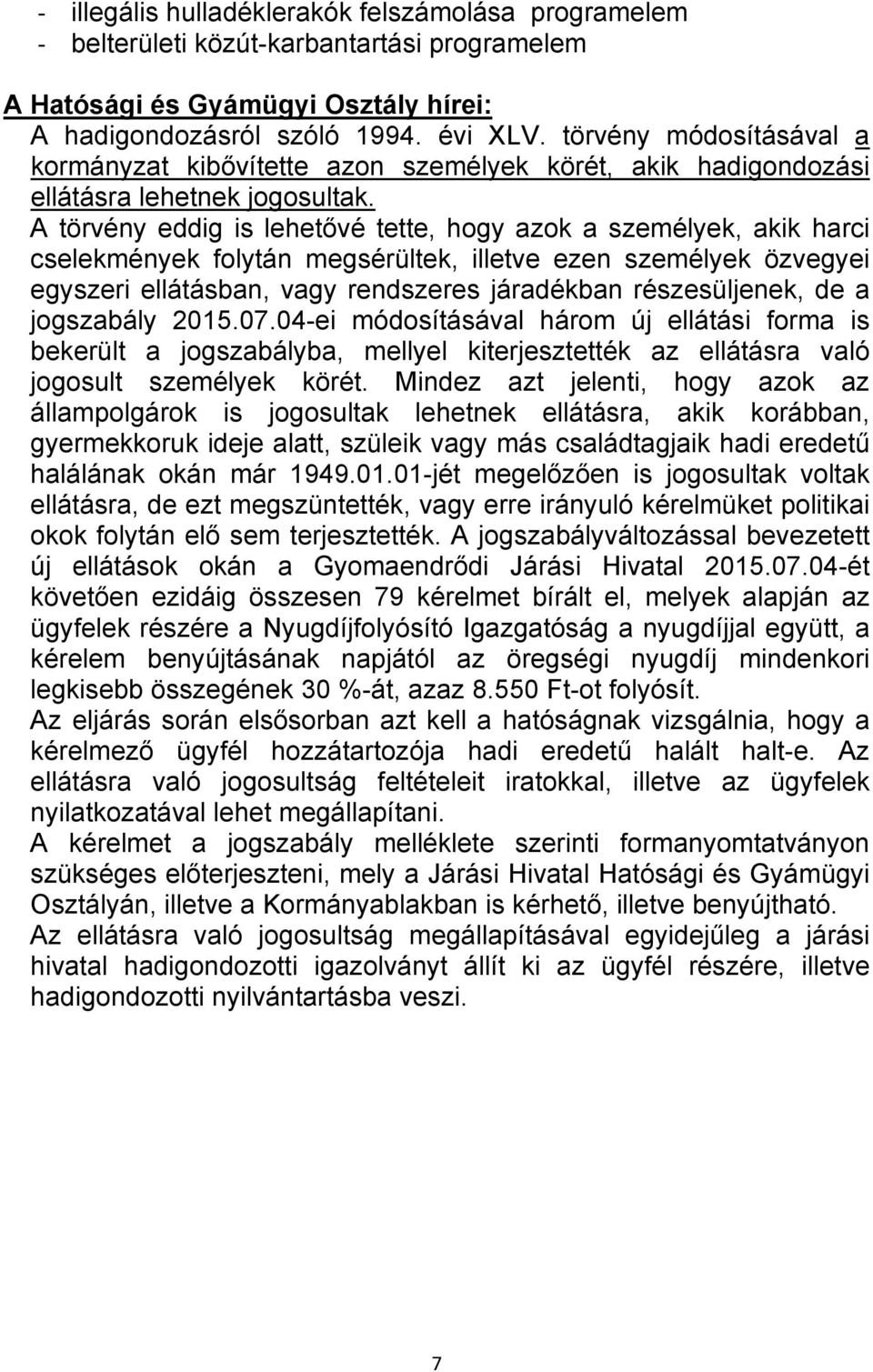 A törvény eddig is lehetővé tette, hogy azok a személyek, akik harci cselekmények folytán megsérültek, illetve ezen személyek özvegyei egyszeri ellátásban, vagy rendszeres járadékban részesüljenek,