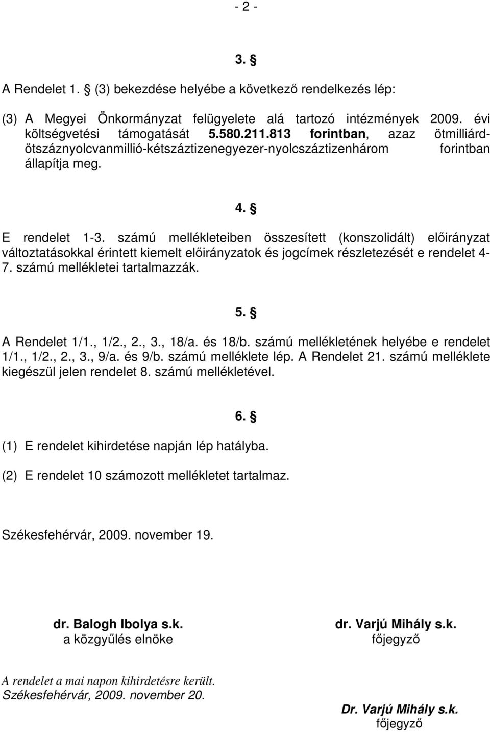 számú mellékleteiben összesített (konszolidált) elıirányzat változtatásokkal érintett kiemelt elıirányzatok és jogcímek részletezését e rendelet 4-7. számú mellékletei tartalmazzák. 5. A Rendelet 1/1.