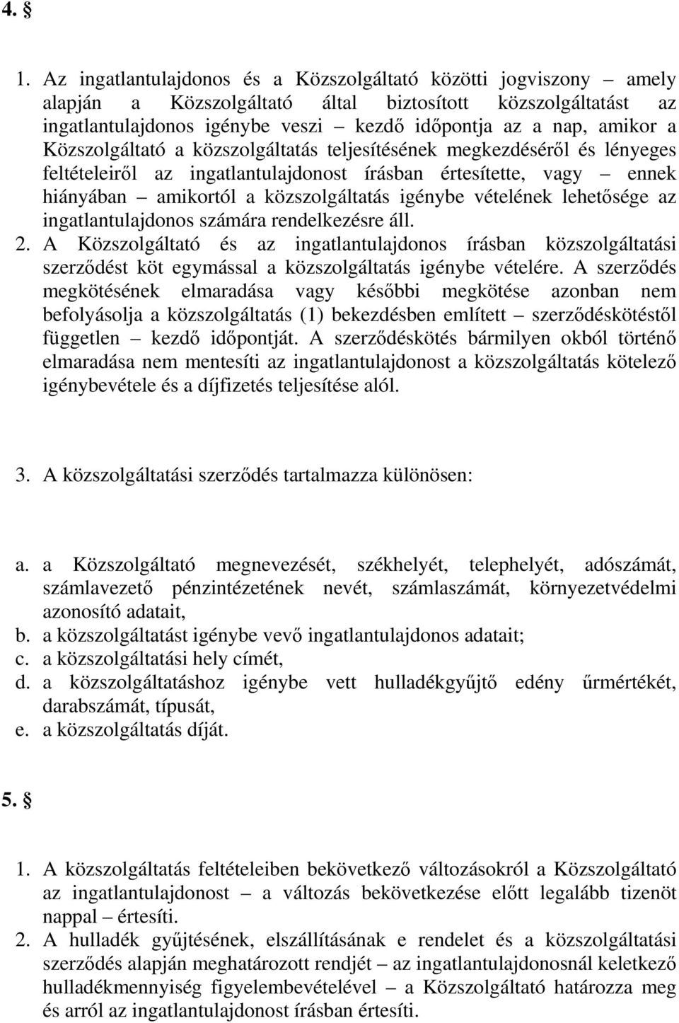 vételének lehetősége az ingatlantulajdonos számára rendelkezésre áll. 2. A Közszolgáltató és az ingatlantulajdonos írásban közszolgáltatási szerződést köt egymással a közszolgáltatás igénybe vételére.