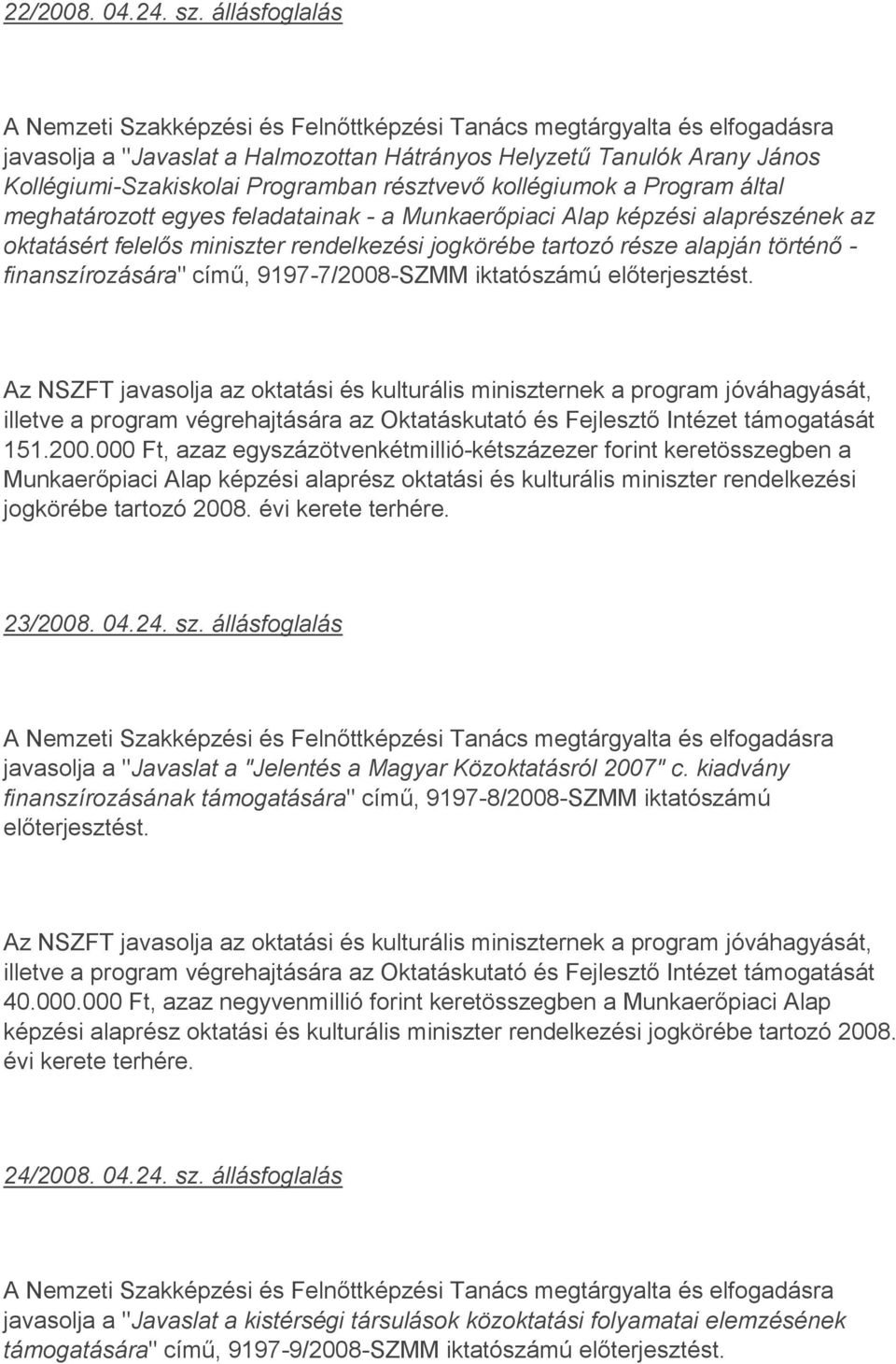 Munkaerőpiaci Alap képzési alaprészének az oktatásért felelős miniszter rendelkezési jogkörébe tartozó része alapján történő - finanszírozására" című, 9197-7/2008-SZMM iktatószámú előterjesztést.