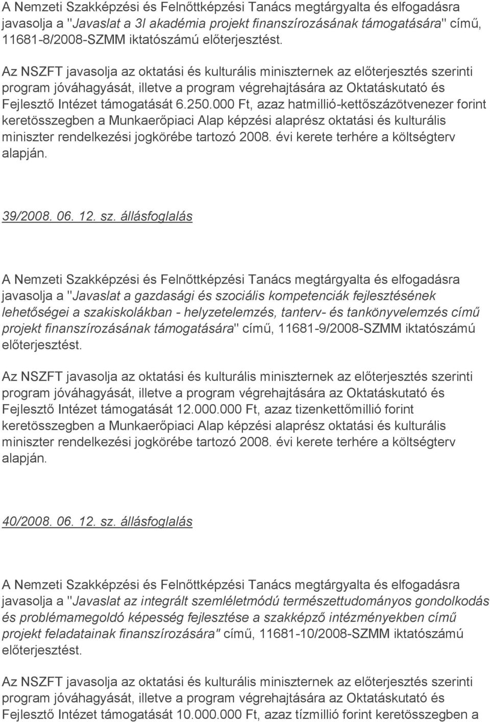 000 Ft, azaz hatmillió-kettőszázötvenezer forint keretösszegben a Munkaerőpiaci Alap képzési alaprész oktatási és kulturális miniszter rendelkezési jogkörébe tartozó 2008.