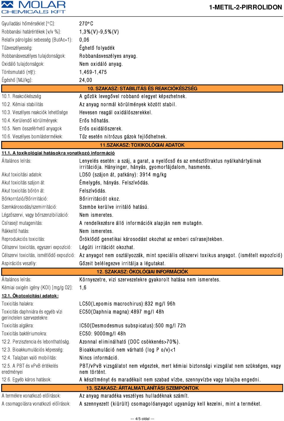 10.2. Kémiai stabilitás Az anyag normál körülmények között stabil. 10.3. Veszélyes reakciók lehetõsége Hevesen r eagál oxidálószer ekkel. 10.4. Kerülendõ körülmények: Er õs hõhatás. 10.5.