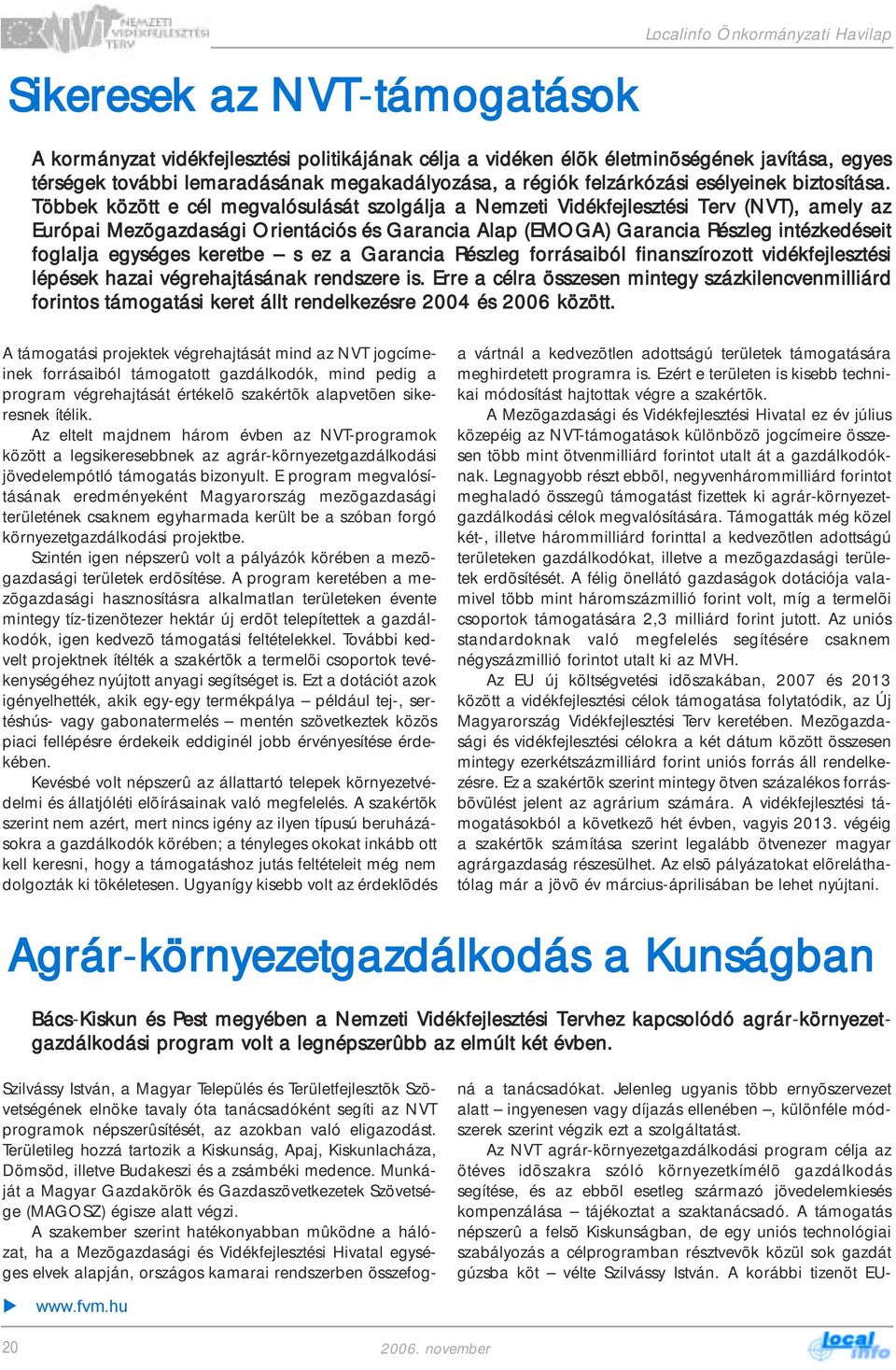 Többek között e cél megvalósulását szolgálja a Nemzeti Vidékfejlesztési Terv (NVT), amely az Európai Mezõgazdasági Orientációs és Garancia Alap (EMOGA) Garancia Részleg intézkedéseit foglalja