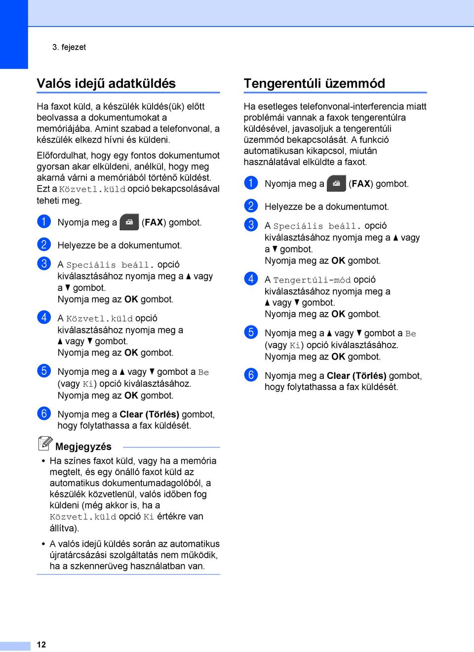 a Nyomja meg a (FAX) gombot. b Helyezze be a dokumentumot. c A Speciális beáll. opció a vagy a b gombot. d A Közvetl.küld opció e Nyomja meg a a vagy b gombot a Be (vagy Ki) opció kiválasztásához.