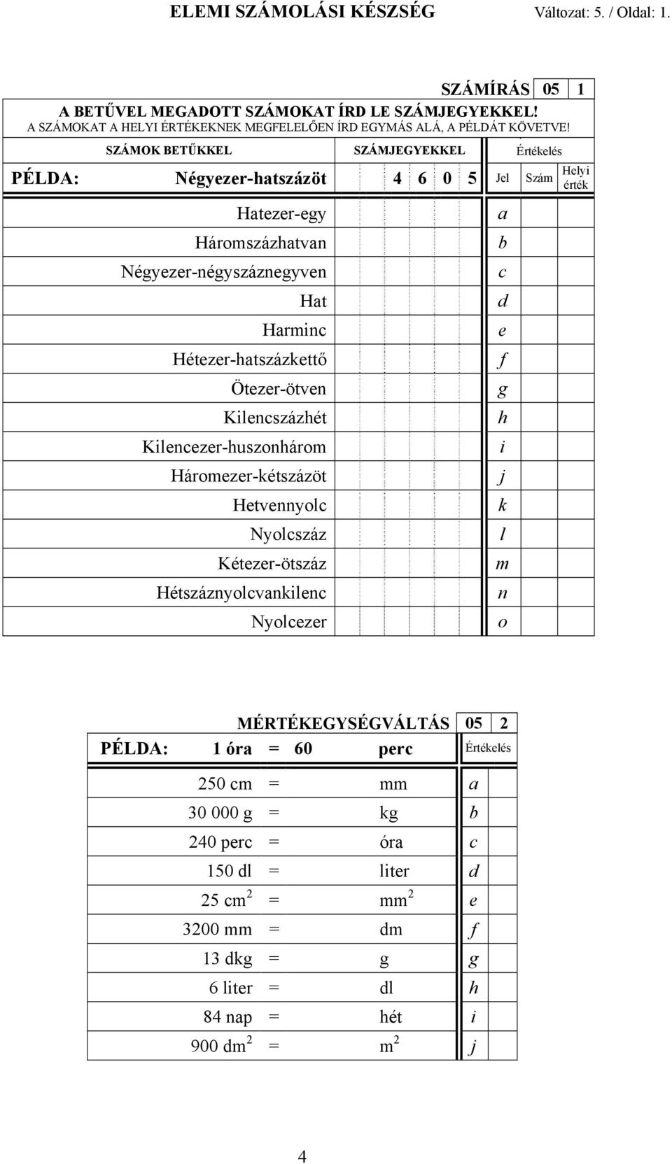 SZÁMOK BETŰKKEL SZÁMJEGYEKKEL É Értékelés Helyi érték PÉLDA: Négyezer-htszázöt 4 6 0 5 Jel Szám Htezer-egy Háromszázhtvn Négyezer-négyszáznegyven Ht Hrmin Hétezer-htszázkettő