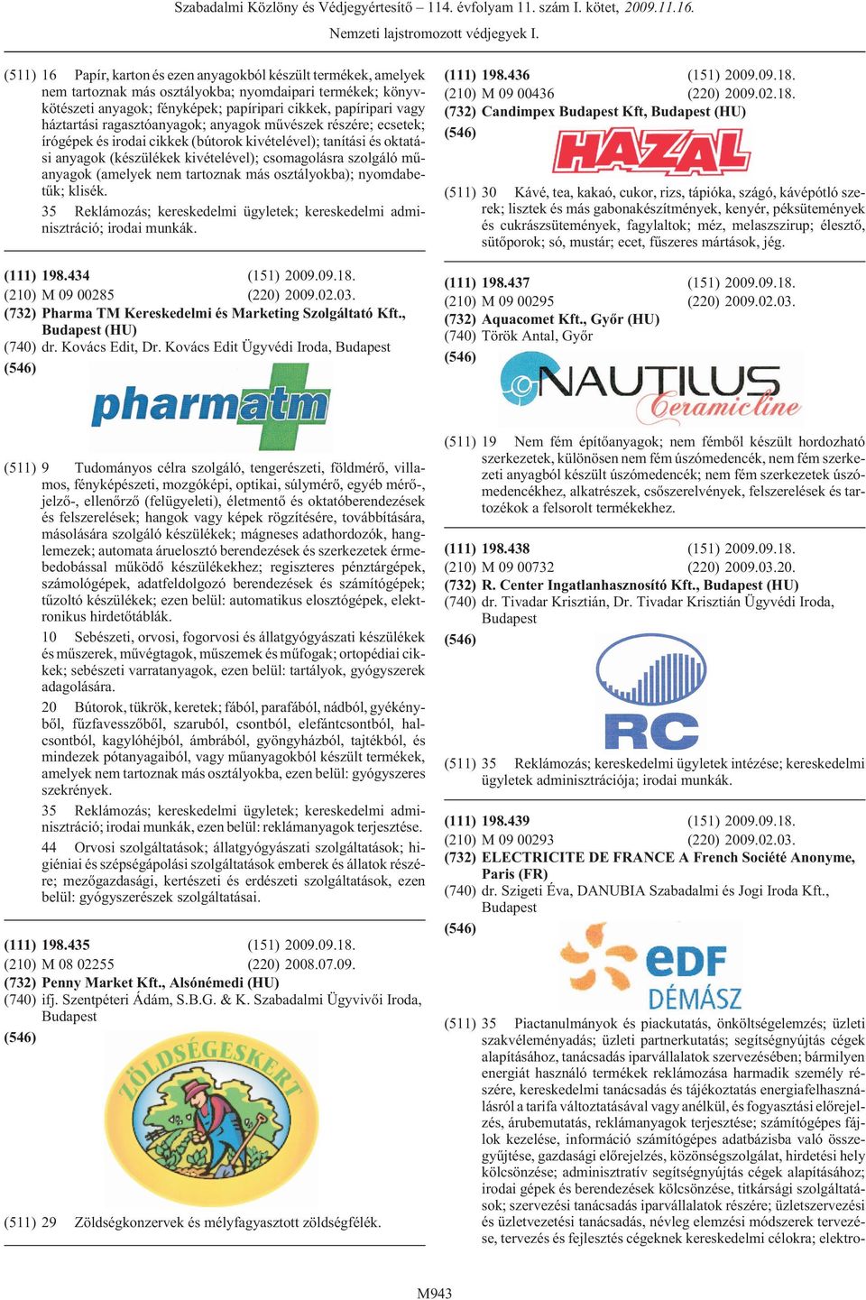 (amelyek nem tartoznak más osztályokba); nyomdabetûk; klisék. 198.434 (151) 2009.09.18. M 09 00285 (220) 2009.02.03. Pharma TM Kereskedelmi és Marketing Szolgáltató Kft., (HU) (740) dr.