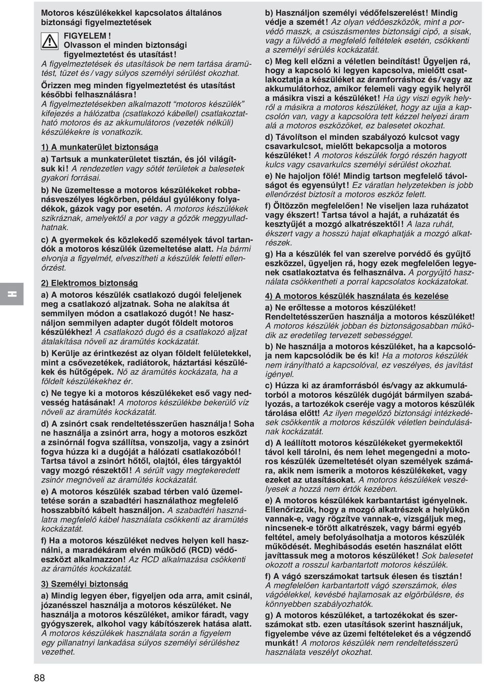A figyelmeztetésekben alkalmazott motoros készülék kifejezés a hálózatba (csatlakozó kábellel) csatlakoztatható motoros és az akkumulátoros (vezeték nélküli) készülékekre is vonatkozik.