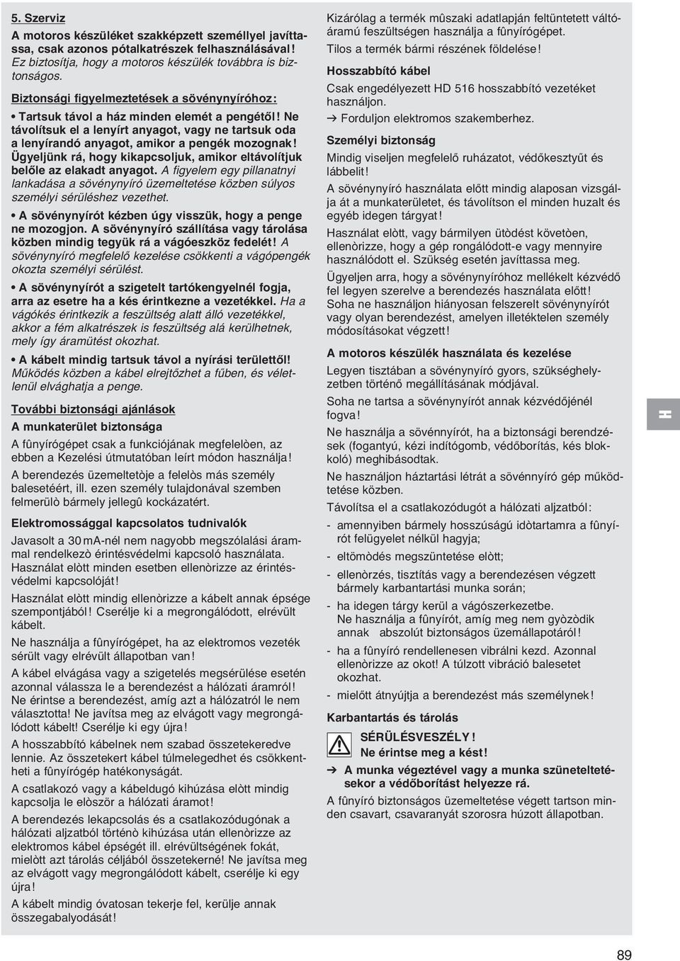 Ügyeljünk rá, hogy kikapcsoljuk, amikor eltávolítjuk belőle az elakadt anyagot. A figyelem egy pillanatnyi lankadása a sövénynyíró üzemeltetése közben súlyos személyi sérüléshez vezethet.