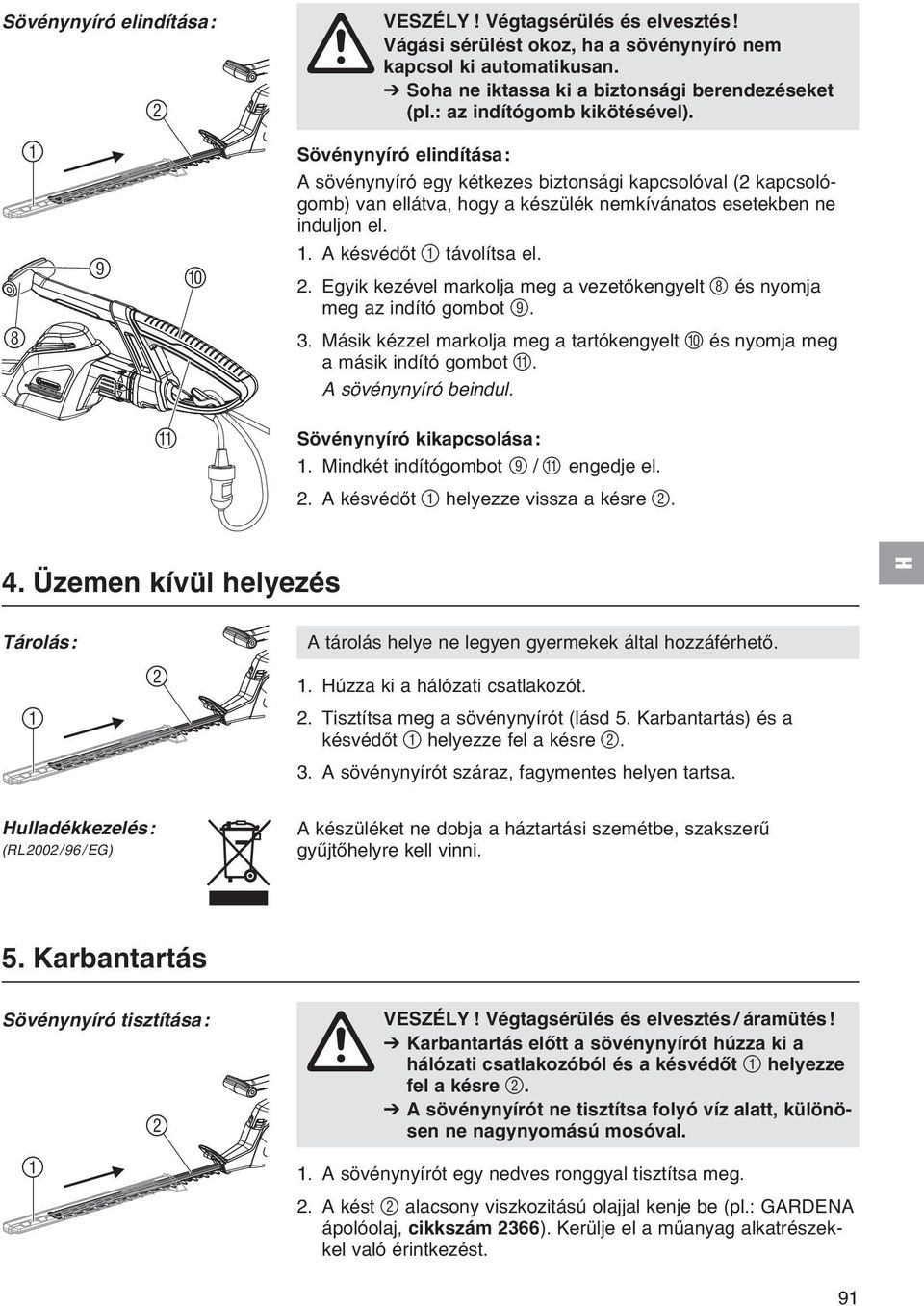 A késvédőt 1 távolítsa el. 2. Egyik kezével markolja meg a vezetőkengyelt 8 és nyomja meg az indító gombot 9. 3. Másik kézzel markolja meg a tartókengyelt 0 és nyomja meg a másik indító gombot A.