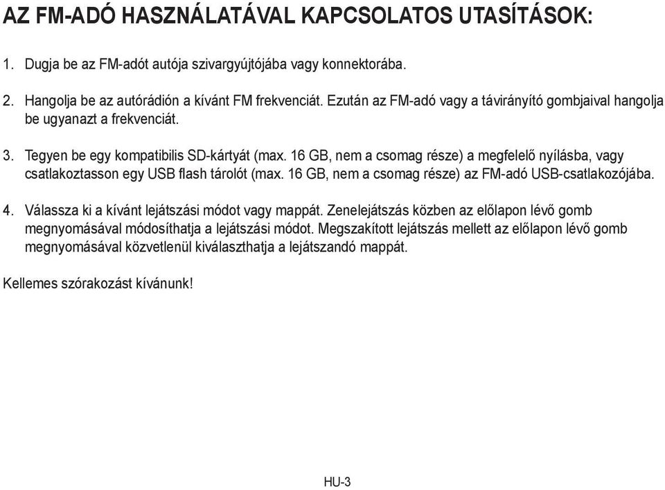 16 GB, nem a csomag része) a megfelelő nyílásba, vagy csatlakoztasson egy USB flash tárolót (max. 16 GB, nem a csomag része) az FM-adó USB-csatlakozójába. 4.