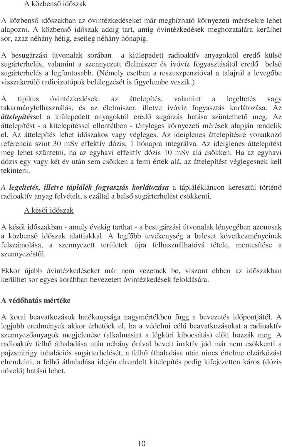 A besugárzási útvonalak sorában a kiülepedett radioaktív anyagoktól eredő külső sugárterhelés, valamint a szennyezett élelmiszer és ivóvíz fogyasztásától eredő belső sugárterhelés a legfontosabb.