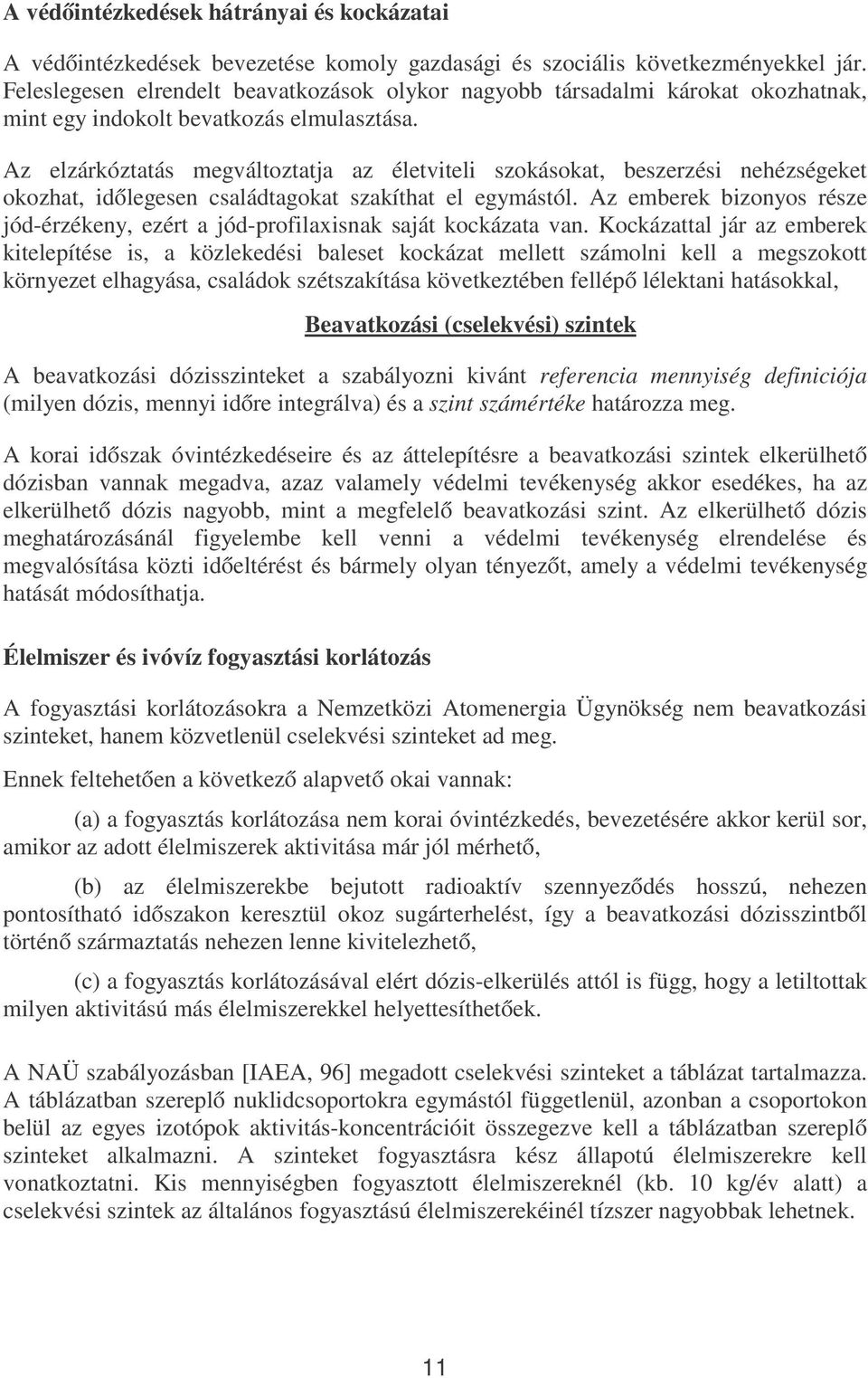 Az elzárkóztatás megváltoztatja az életviteli szokásokat, beszerzési nehézségeket okozhat, időlegesen családtagokat szakíthat el egymástól.