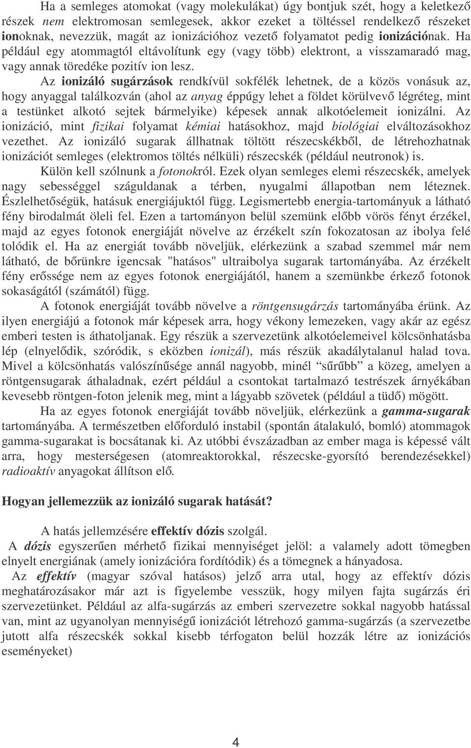 Az ionizáló sugárzások rendkívül sokfélék lehetnek, de a közös vonásuk az, hogy anyaggal találkozván (ahol az anyag éppúgy lehet a földet körülvevő légréteg, mint a testünket alkotó sejtek