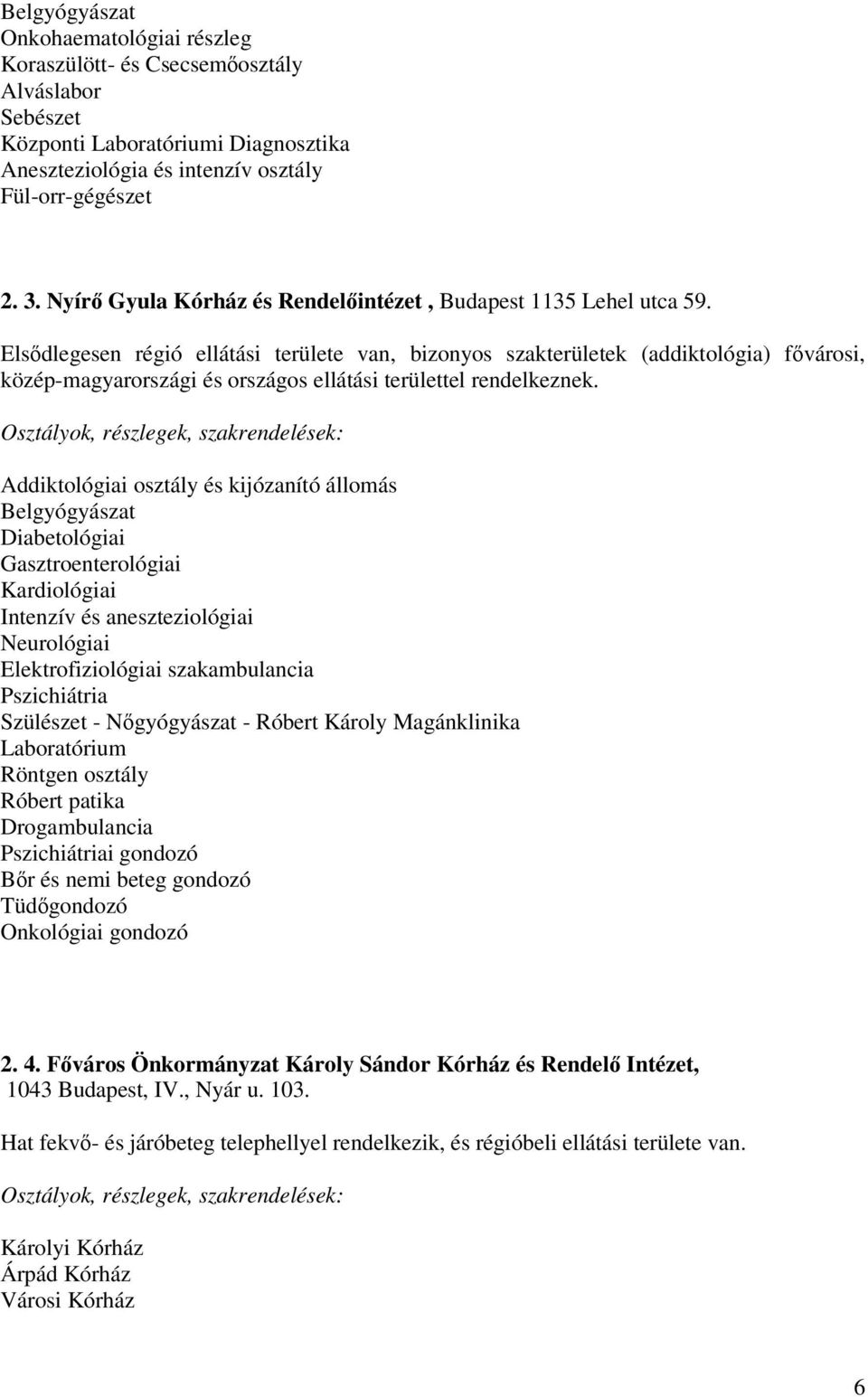 Elsődlegesen régió ellátási területe van, bizonyos szakterületek (addiktológia) fővárosi, közép-magyarországi és országos ellátási területtel rendelkeznek.