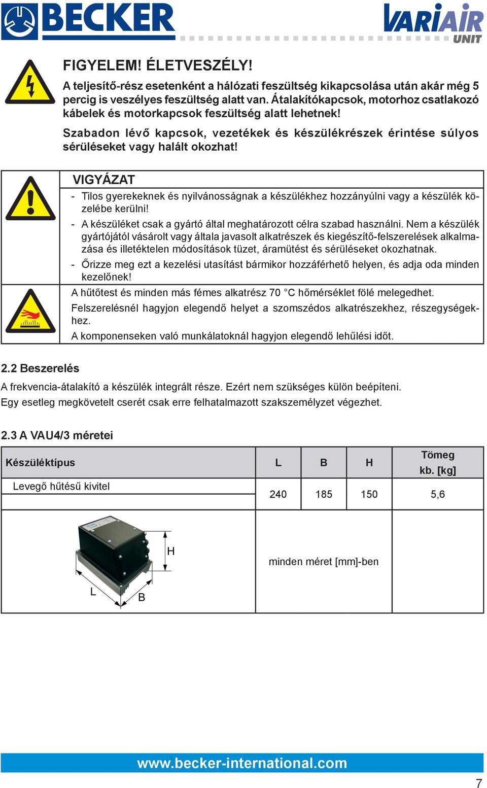 VIGYÁZAT - Tilos gyerekeknek és nyilvánosságnak a készülékhez hozzányúlni vagy a készülék közelébe kerülni! - A készüléket csak a gyártó által meghatározott célra szabad használni.