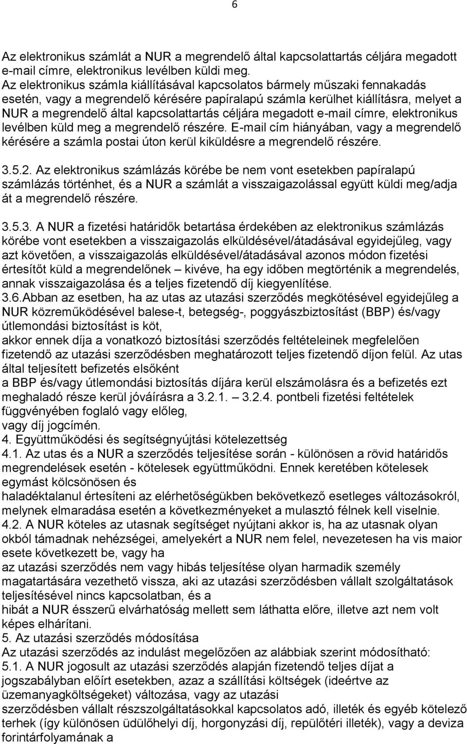 céljára megadott e-mail címre, elektronikus levélben küld meg a megrendelő részére. E-mail cím hiányában, vagy a megrendelő kérésére a számla postai úton kerül kiküldésre a megrendelő részére. 3.5.2.