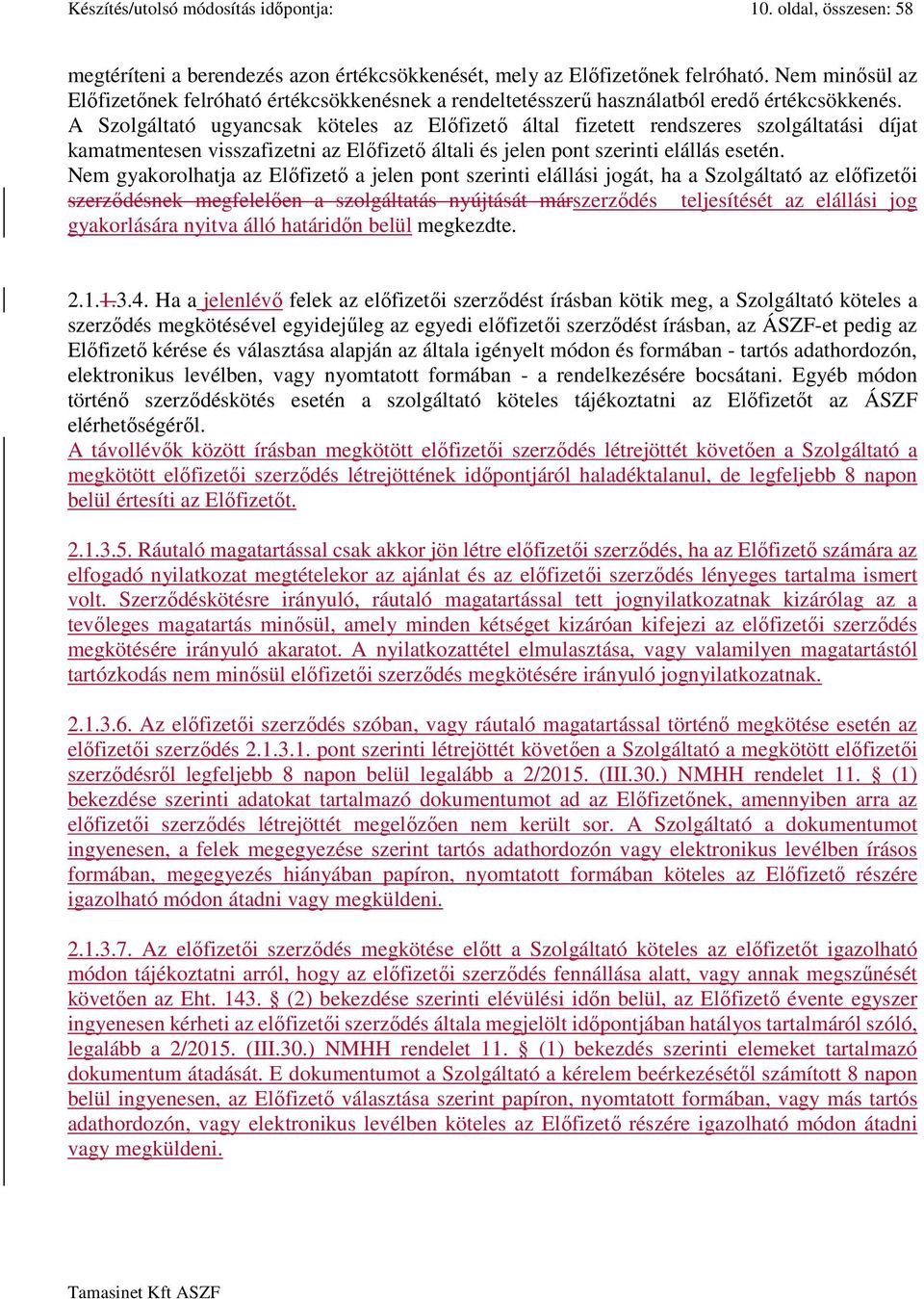 A Szolgáltató ugyancsak köteles az Előfizető által fizetett rendszeres szolgáltatási díjat kamatmentesen visszafizetni az Előfizető általi és jelen pont szerinti elállás esetén.