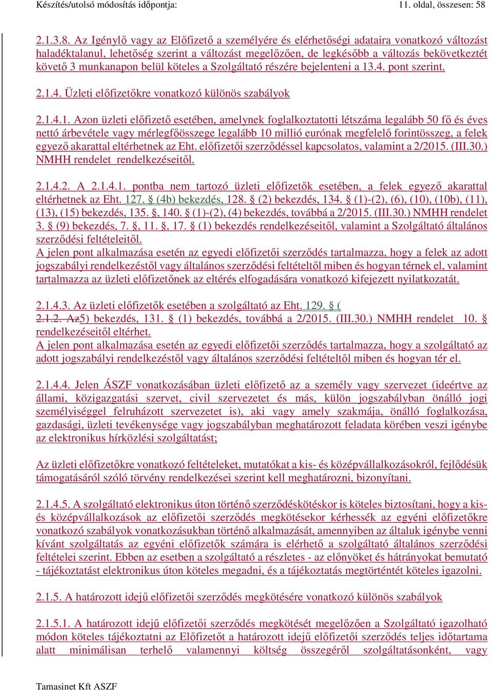 Az Igénylő vagy az Előfizető a személyére és elérhetőségi adataira vonatkozó változást haladéktalanul, lehetőség szerint a változást megelőzően, de legkésőbb a változás bekövetkeztét követő 3