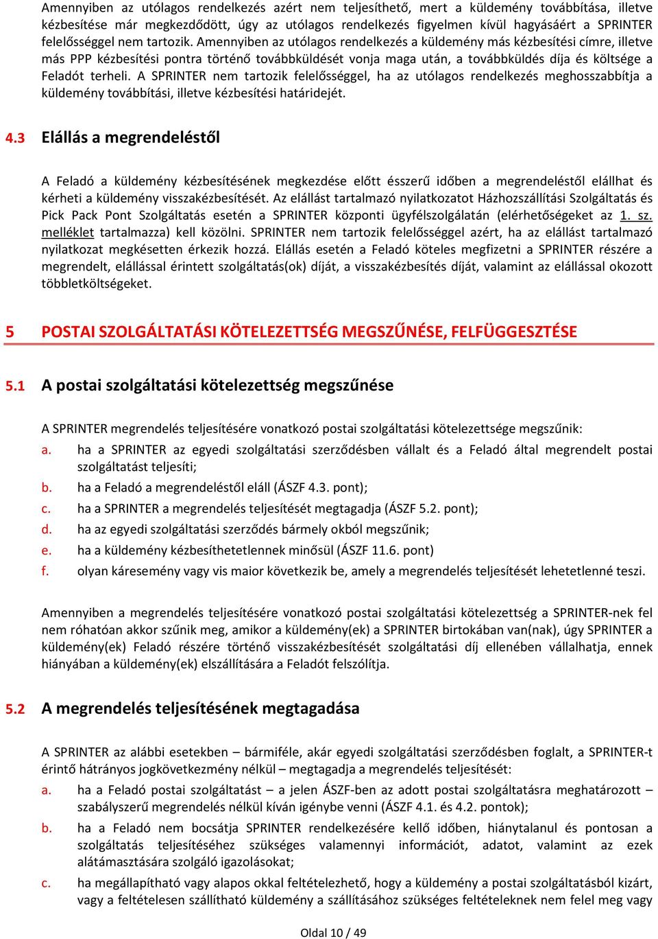 Amennyiben az utólagos rendelkezés a küldemény más kézbesítési címre, illetve más PPP kézbesítési pontra történő továbbküldését vonja maga után, a továbbküldés díja és költsége a Feladót terheli.