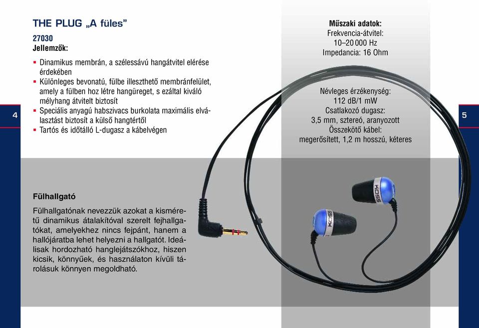Impedancia: 16 Ohm Névleges érzékenység: 112 db/1 mw Csatlakozó dugasz: 3,5 mm, sztereó, aranyozott Összekötô kábel: megerôsített, 1,2 m hosszú, kéteres 5 Fülhallgató Fülhallgatónak nevezzük azokat a