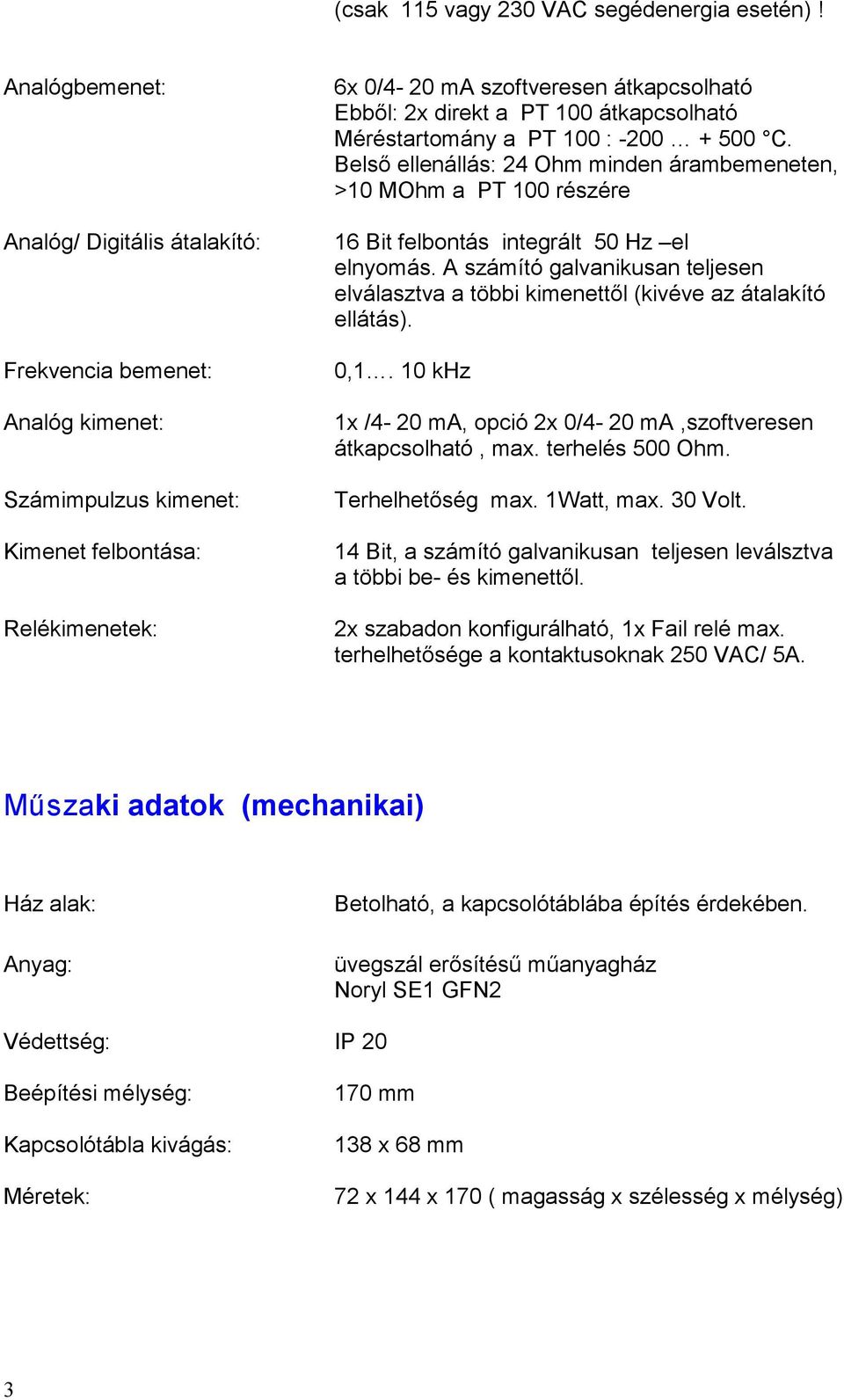 100 átkapcsolható Méréstartomány a PT 100 : -200 + 500 C. Belső elenálás: 24 Ohm minden árambemeneten, >10 MOhm a PT 100 részére 16 Bit felbontás integrált 50 Hz el elnyomás.