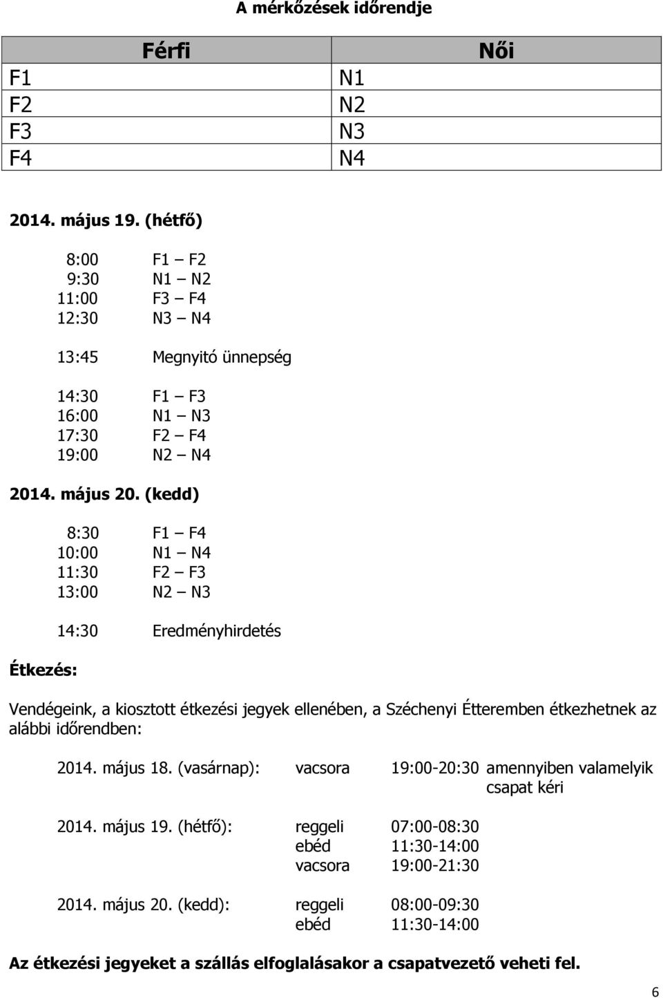 (kedd) Étkezés: 8:30 F1 F4 10:00 N1 N4 11:30 F2 F3 13:00 N2 N3 14:30 Eredményhirdetés Vendégeink, a kiosztott étkezési jegyek ellenében, a Széchenyi Étteremben étkezhetnek az