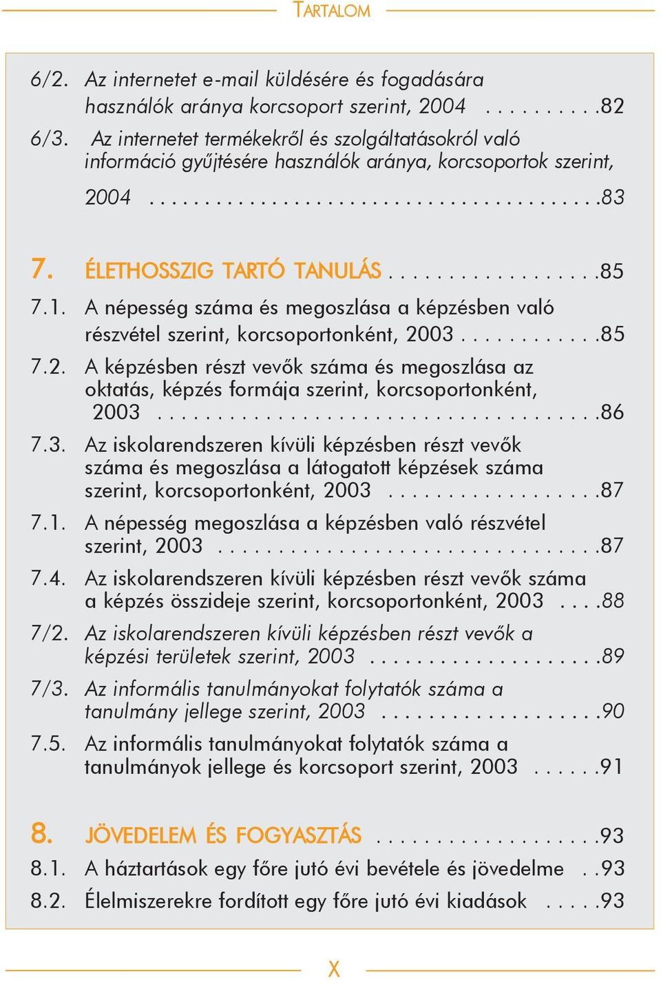 1. A népesség száma és megoszlása a képzésben való részvétel szerint, korcsoportonként, 2003............85 7.2. A képzésben részt vevõk száma és megoszlása az oktatás, képzés formája szerint, korcsoportonként, 2003.