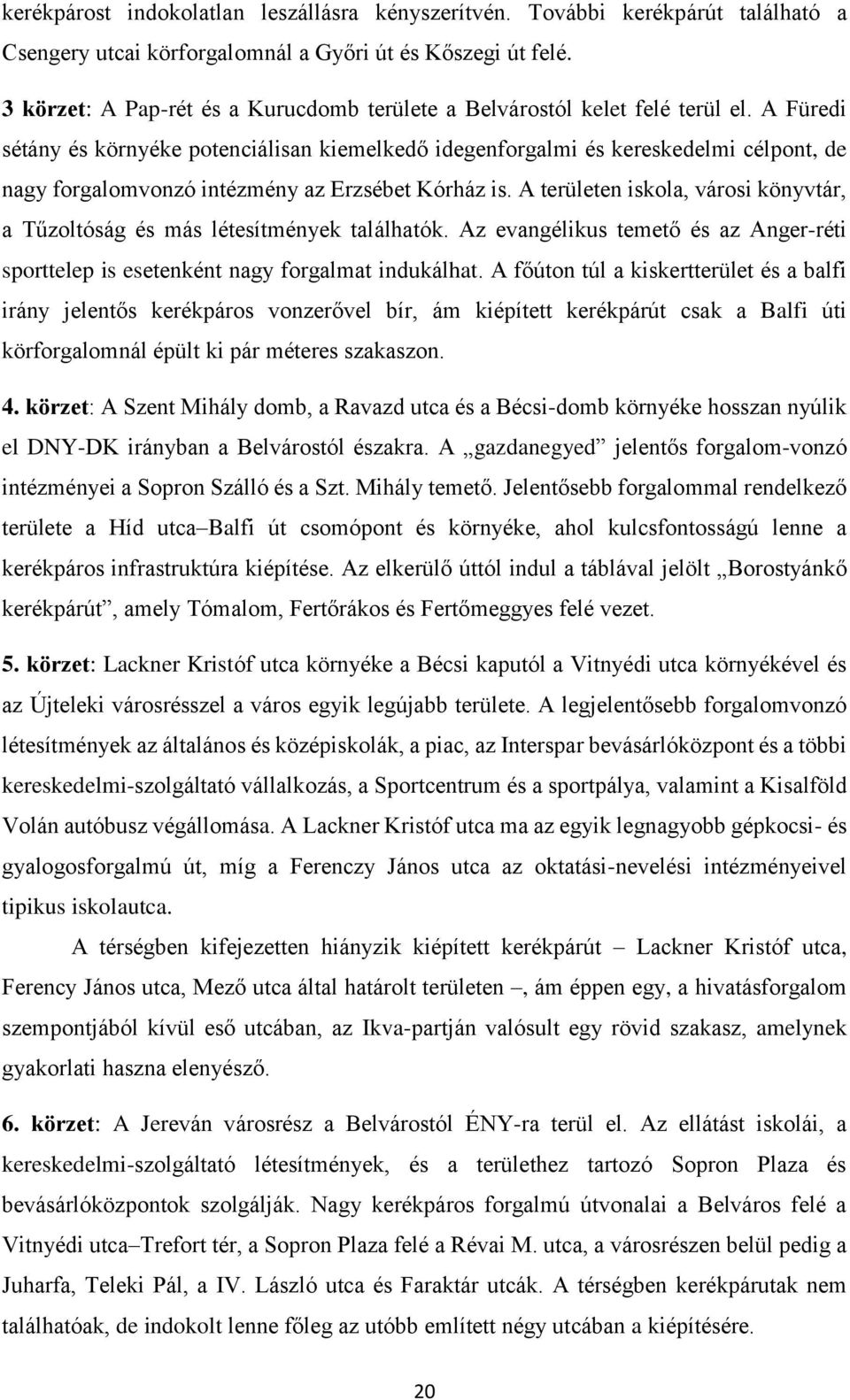 A Füredi sétány és környéke potenciálisan kiemelkedő idegenforgalmi és kereskedelmi célpont, de nagy forgalomvonzó intézmény az Erzsébet Kórház is.